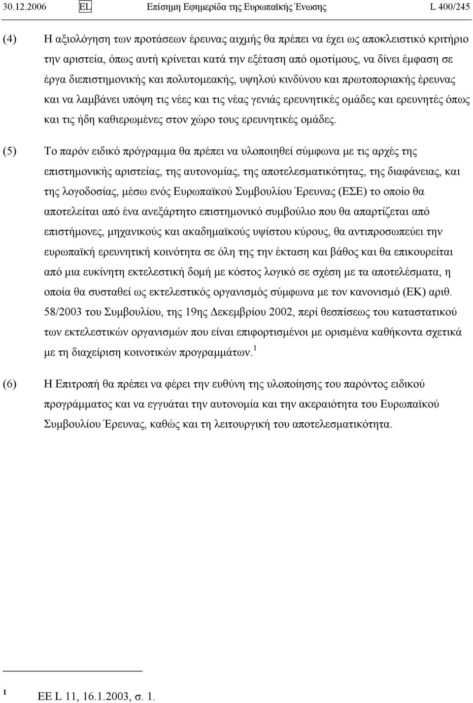 από ομοτίμους, να δίνει έμφαση σε έργα διεπιστημονικής και πολυτομεακής, υψηλού κινδύνου και πρωτοποριακής έρευνας και να λαμβάνει υπόψη τις νέες και τις νέας γενιάς ερευνητικές ομάδες και ερευνητές