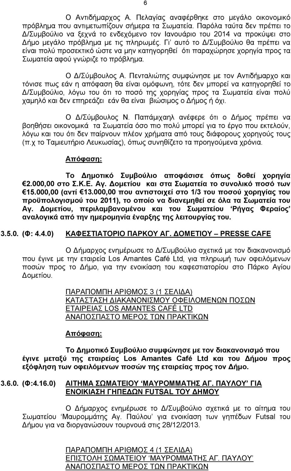 Γι αυτό το Δ/Συμβούλιο θα πρέπει να είναι πολύ προσεκτικό ώστε να μην κατηγορηθεί ότι παραχώρησε χορηγία προς τα Σωματεία αφού γνώριζε το πρόβλημα. Ο Δ/Σύμβουλος Α.