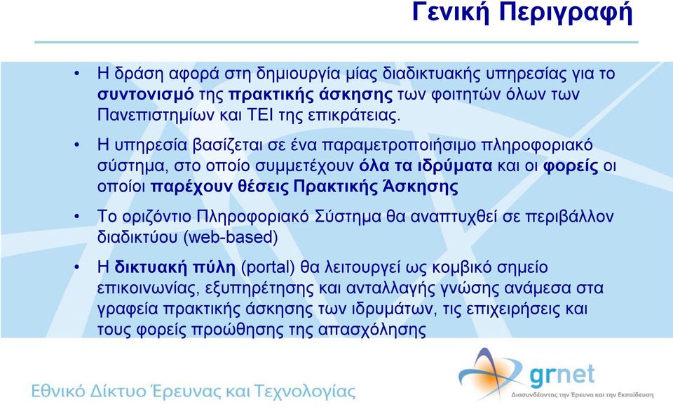 Η υπηρεσία βασίζεται σε ένα παραμετροποιήσιμο πληροφοριακό σύστημα, στο οποίο συμμετέχουν όλα τα ιδρύματα και οι φορείς οι οποίοι παρέχουν θέσεις Πρακτικής