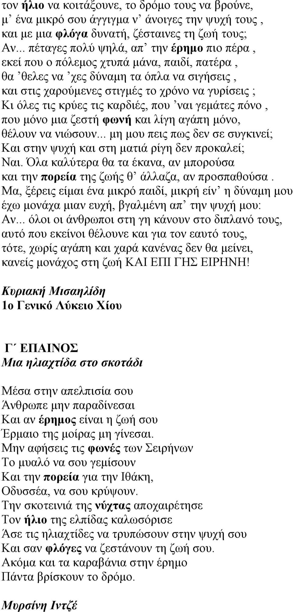 κρύες τις καρδιές, που ναι γεμάτες πόνο, που μόνο μια ζεστή φωνή και λίγη αγάπη μόνο, θέλουν να νιώσουν... μη μου πεις πως δεν σε συγκινεί; Και στην ψυχή και στη ματιά ρίγη δεν προκαλεί; Ναι.