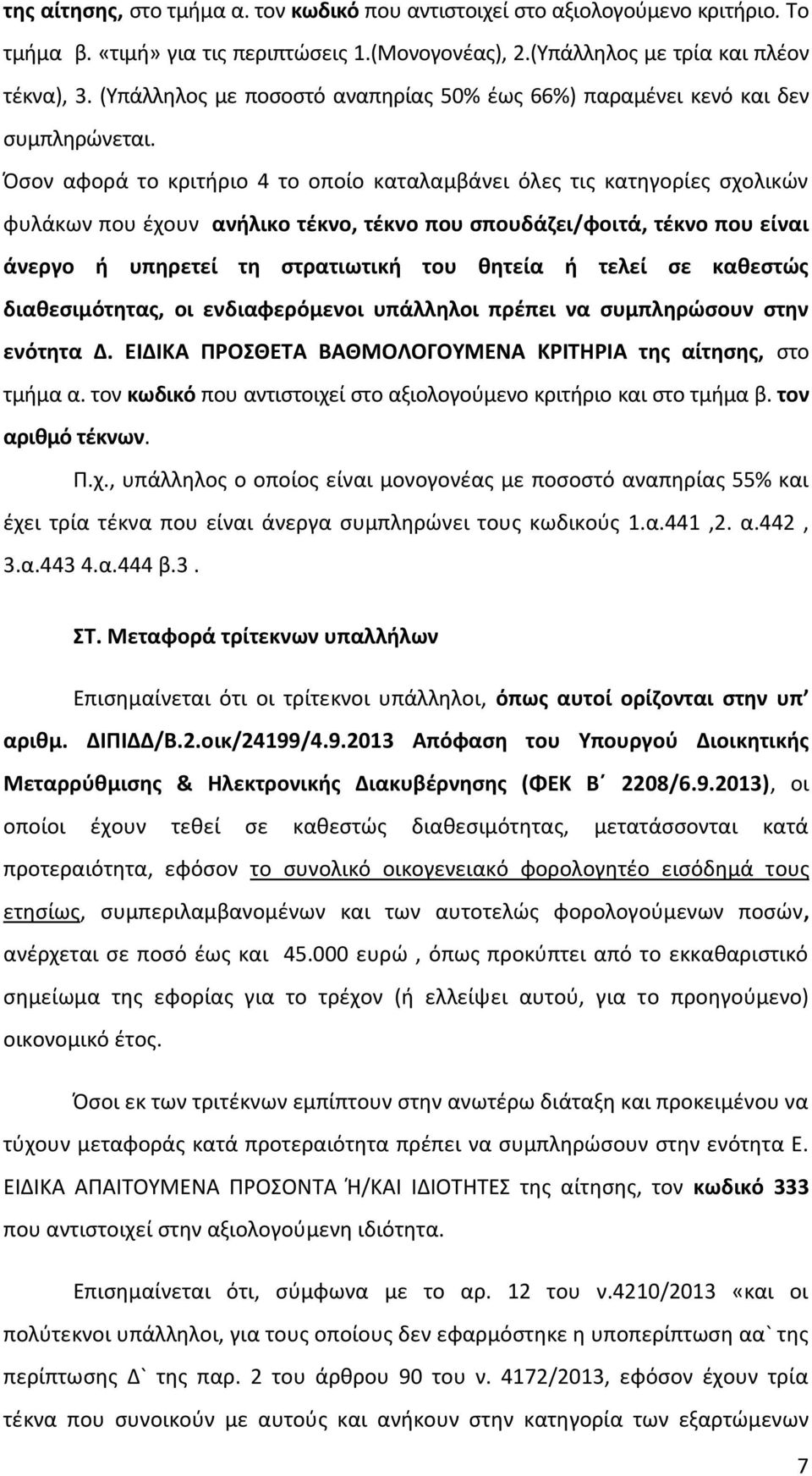 Όσον αφορά το κριτήριο 4 το οποίο καταλαμβάνει όλες τις κατηγορίες σχολικών φυλάκων που έχουν ανήλικο τέκνο, τέκνο που σπουδάζει/φοιτά, τέκνο που είναι άνεργο ή υπηρετεί τη στρατιωτική του θητεία ή