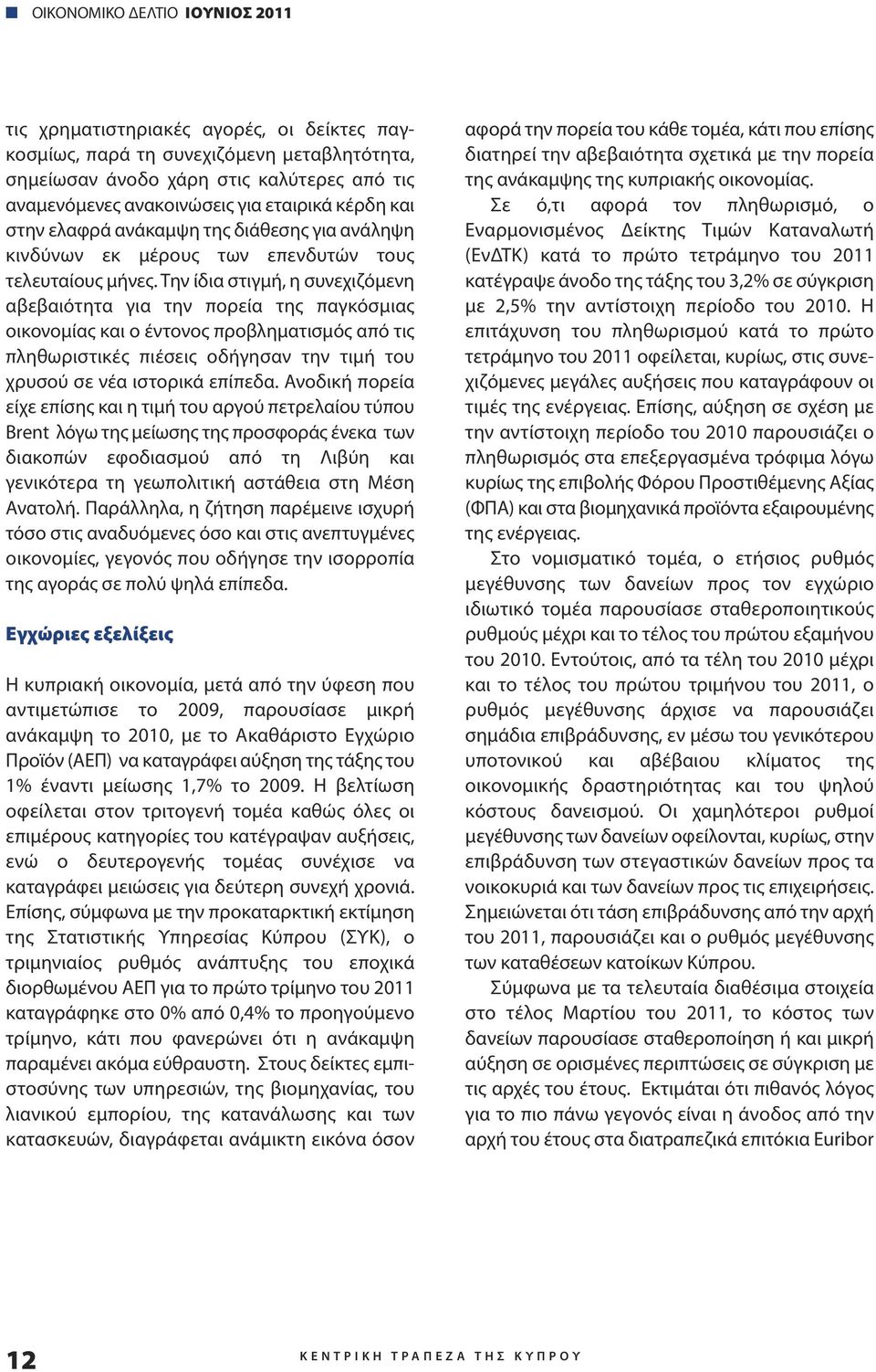 Την ίδια στιγμή, η συνεχιζόμενη αβεβαιότητα για την πορεία της παγκόσμιας οικονομίας και ο έντονος προβληματισμός από τις πληθωριστικές πιέσεις οδήγησαν την τιμή του χρυσού σε νέα ιστορικά επίπεδα.