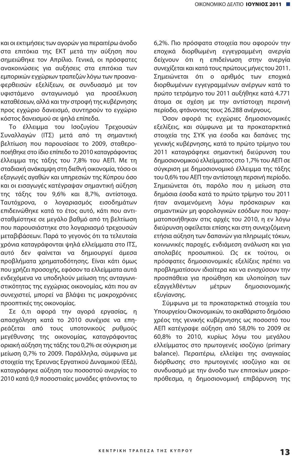 αλλά και την στροφή της κυβέρνησης προς εγχώριο δανεισμό, συντηρούν το εγχώριο κόστος δανεισμού σε ψηλά επίπεδα.