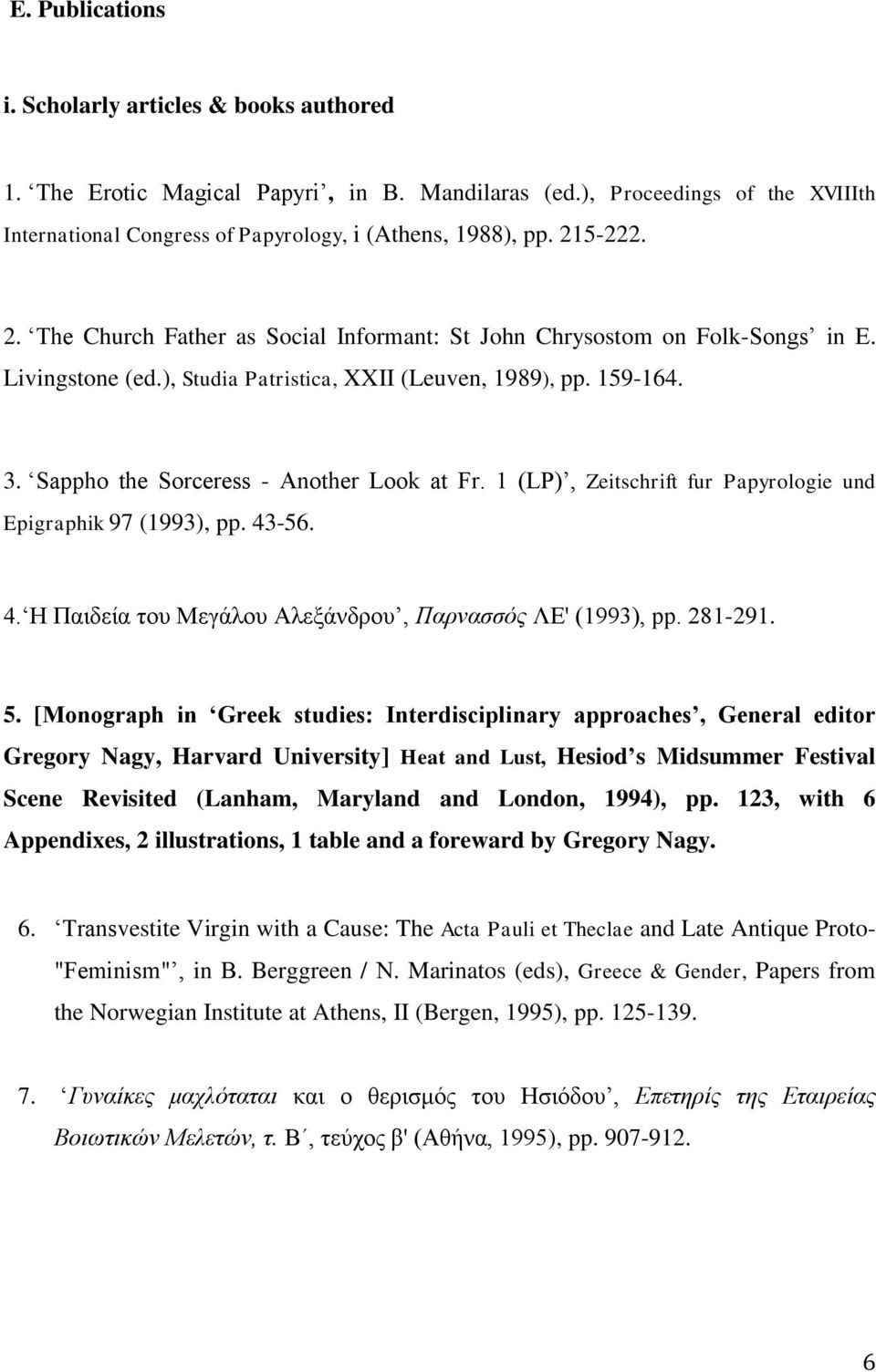 Sappho the Sorceress - Another Look at Fr. 1 (LP), Zeitschrift fur Papyrologie und Epigraphik 97 (1993), pp. 43-56. 4. Η Παιδεία του Μεγάλου Αλεξάνδρου, Παρνασσός ΛΕ' (1993), pp. 281-291. 5.