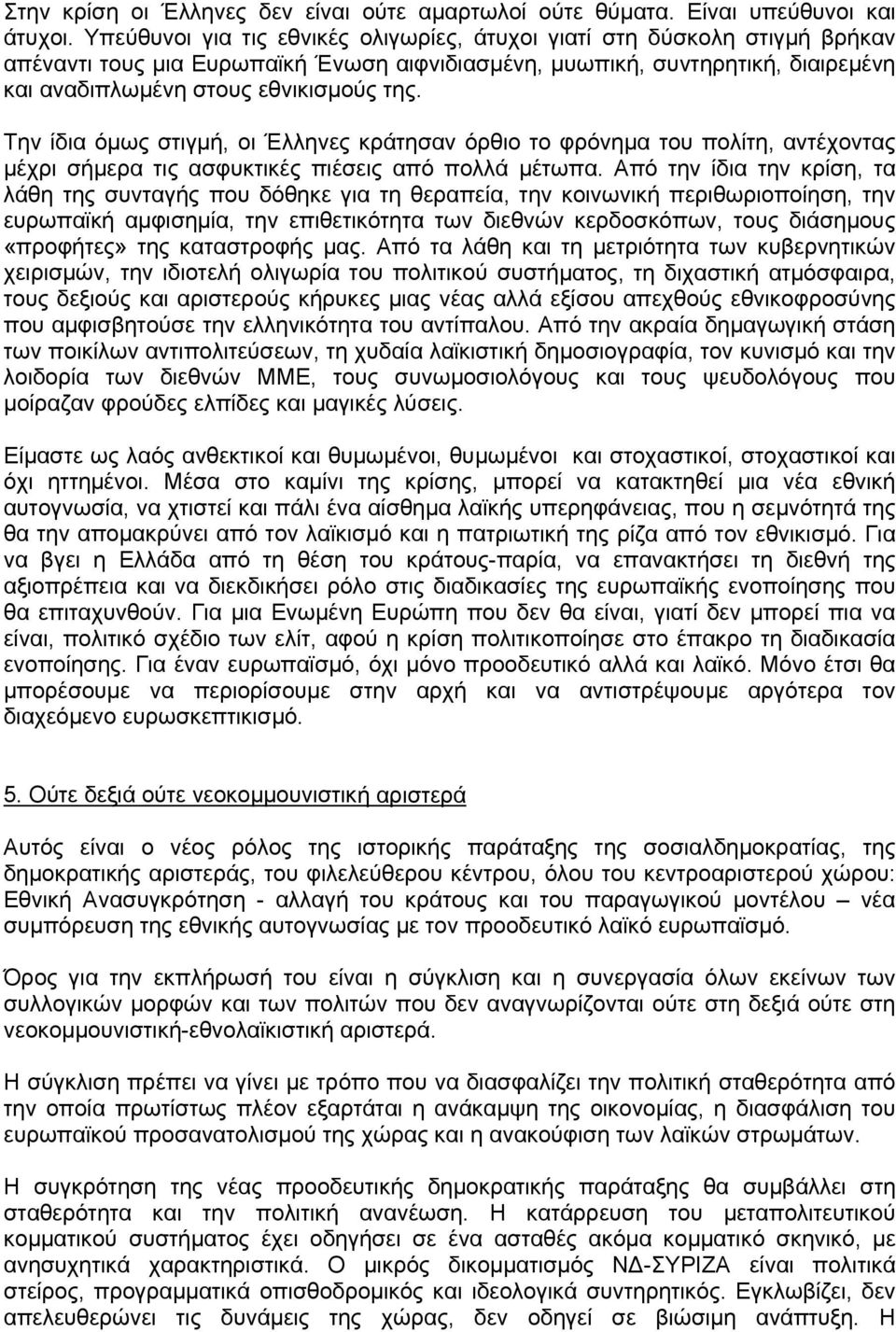 Την ίδια όμως στιγμή, οι Έλληνες κράτησαν όρθιο το φρόνημα του πολίτη, αντέχοντας μέχρι σήμερα τις ασφυκτικές πιέσεις από πολλά μέτωπα.