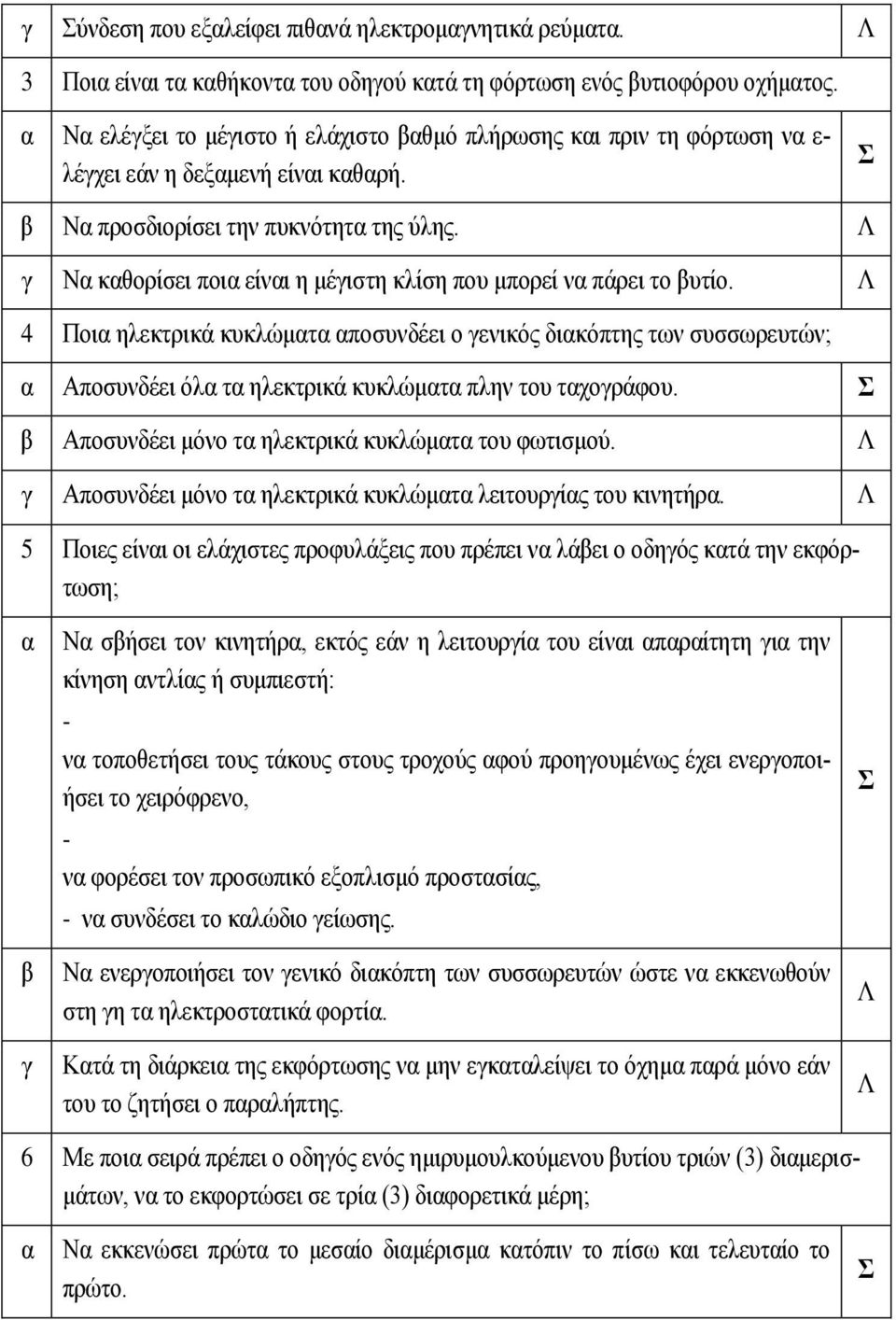 4 Ποι ηλεκτρικά κυκλώμτ ποσυνδέει ο ενικός δικόπτης των συσσωρευτών; Αποσυνδέει όλ τ ηλεκτρικά κυκλώμτ πλην του τχοράφου. Αποσυνδέει μόνο τ ηλεκτρικά κυκλώμτ του φωτισμού.