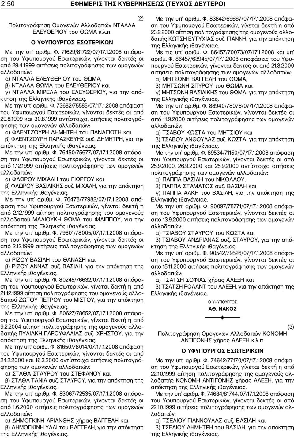 8.1999 και 30.8.1999 αντίστοιχα, αιτήσεις πολιτογρά φησης των ομογενών α) ΦΛΕΝΤΖΟΥΡΗ ΔΗΜΗΤΡΗ του ΠΑΝΑΓΙΩΤΗ και β) ΦΛΕΝΤΖΟΥΡΗ ΠΑΡΑΣΚΕΥΗΣ συζ. ΔΗΜΗΤΡΗ, για την απόκτηση Με την υπ αριθμ. Φ. 76450/75677/07/17.