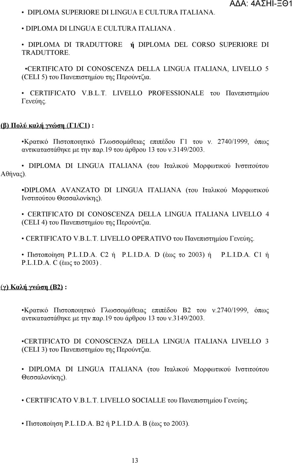 (β) Πολύ καλή γνώση (Γ1/C1) : Κρατικό Πιστοποιητικό Γλωσσομάθειας επιπέδου Γ1 του ν. 2740/1999, όπως αντικαταστάθηκε με την παρ.19 του άρθρου 13 του ν.3149/2003.