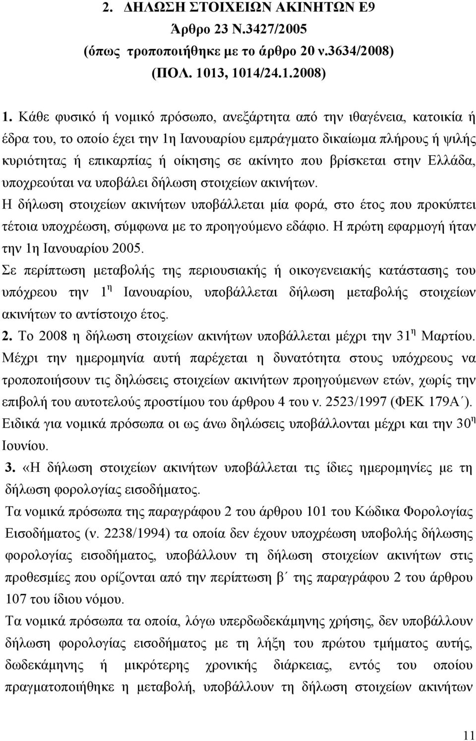 βρίσκεται στην Ελλάδα, υποχρεούται να υποβάλει δήλωση στοιχείων ακινήτων. Η δήλωση στοιχείων ακινήτων υποβάλλεται μία φορά, στο έτος που προκύπτει τέτοια υποχρέωση, σύμφωνα με το προηγούμενο εδάφιο.