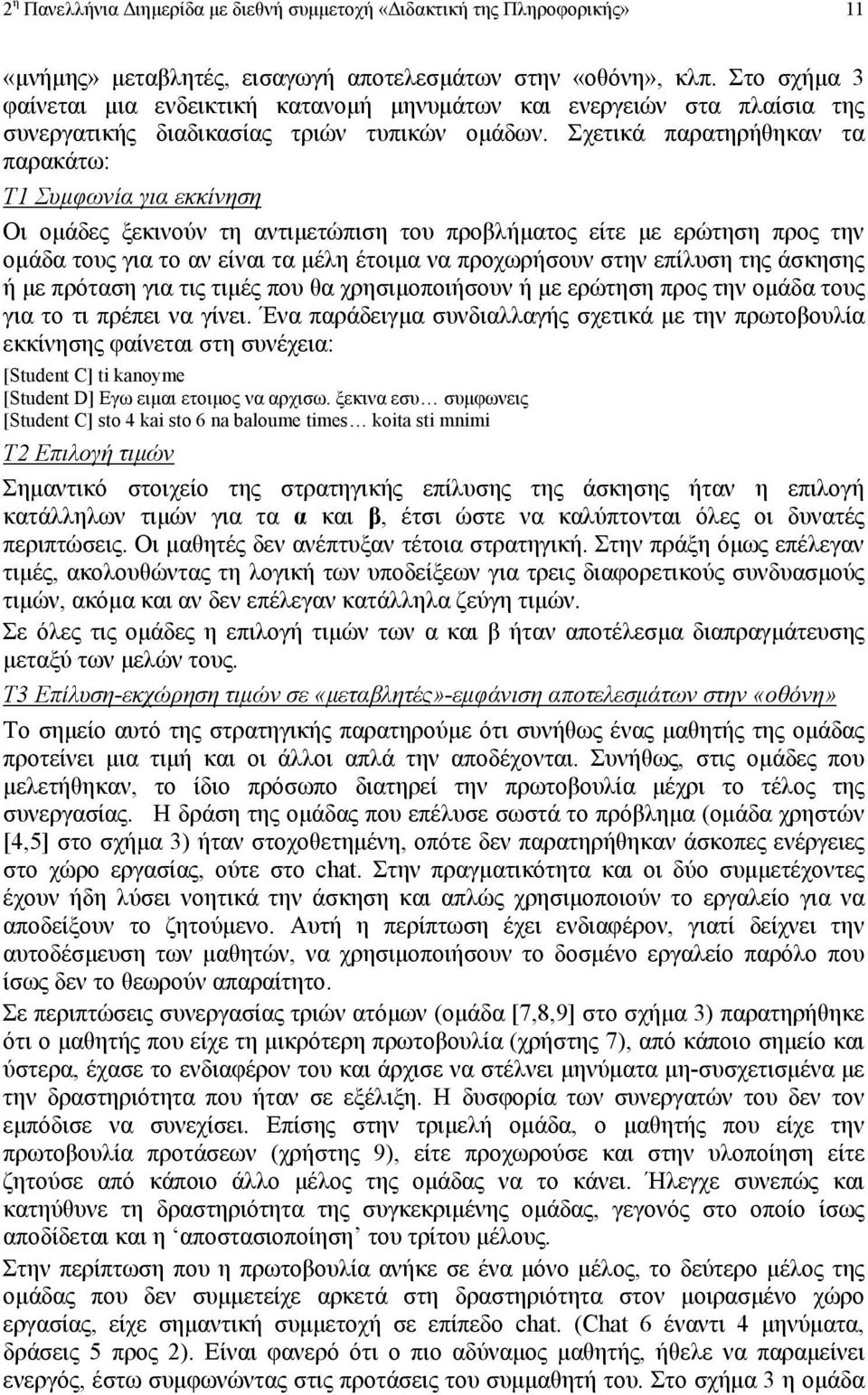 Σχετικά παρατηρήθηκαν τα παρακάτω: T1 Συµφωνία για εκκίνηση Οι οµάδες ξεκινούν τη αντιµετώπιση του προβλήµατος είτε µε ερώτηση προς την οµάδα τους για το αν είναι τα µέλη έτοιµα να προχωρήσουν στην