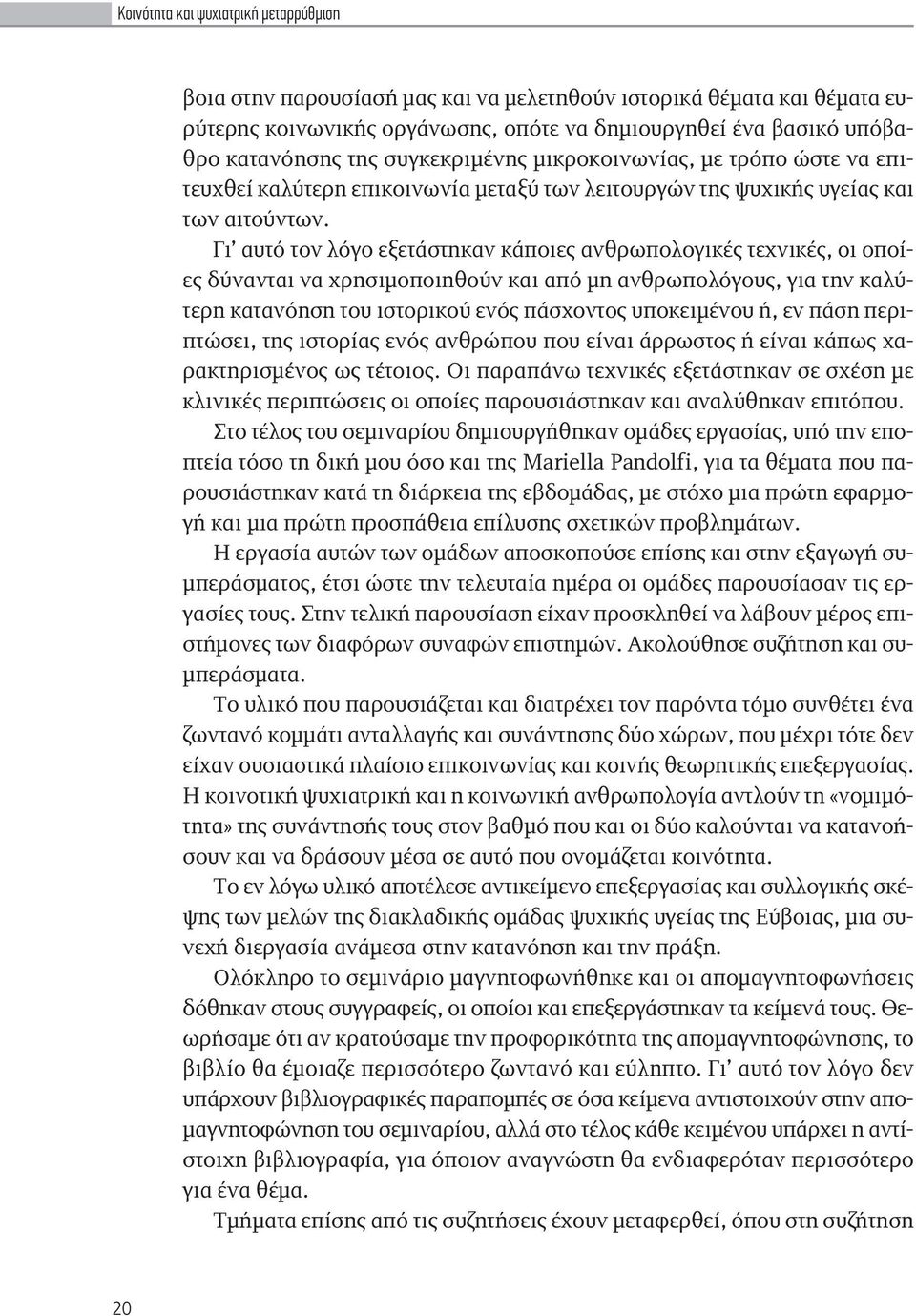 Γι αυτό τον λόγο εξετάστηκαν κάποιες ανθρωπολογικές τεχνικές, οι οποίες δύνανται να χρησιμοποιηθούν και από μη ανθρωπολόγους, για την καλύτερη κατανόηση του ιστορικού ενός πάσχοντος υποκειμένου ή, εν