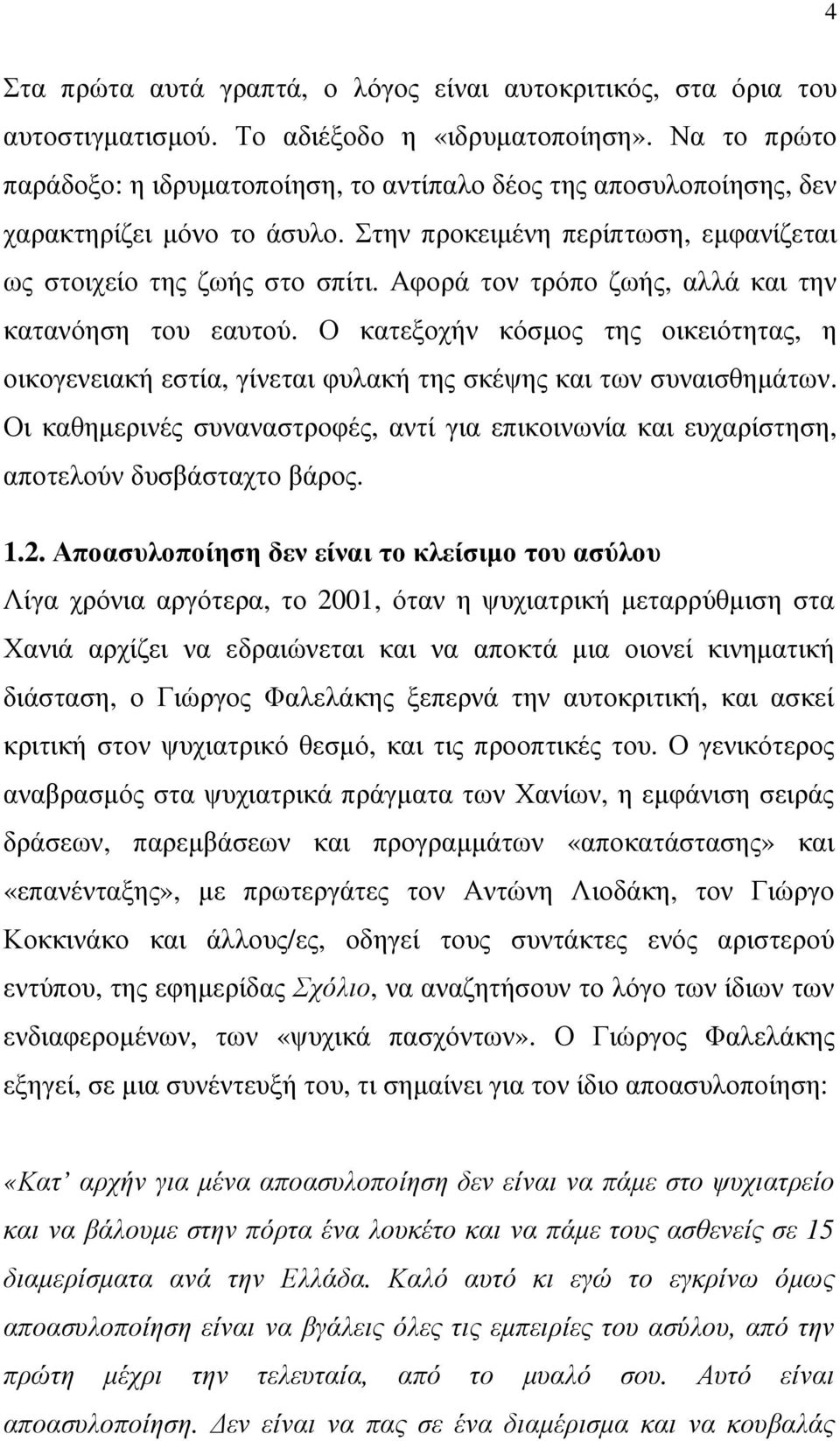 Αφορά τον τρόπο ζωής, αλλά και την κατανόηση του εαυτού. Ο κατεξοχήν κόσµος της οικειότητας, η οικογενειακή εστία, γίνεται φυλακή της σκέψης και των συναισθηµάτων.