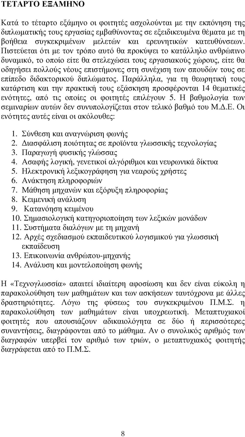 Πιστεύεται ότι µε τον τρόπο αυτό θα προκύψει το κατάλληλο ανθρώπινο δυναµικό, το οποίο είτε θα στελεχώσει τους εργασιακούς χώρους, είτε θα οδηγήσει πολλούς νέους επιστήµονες στη συνέχιση των σπουδών