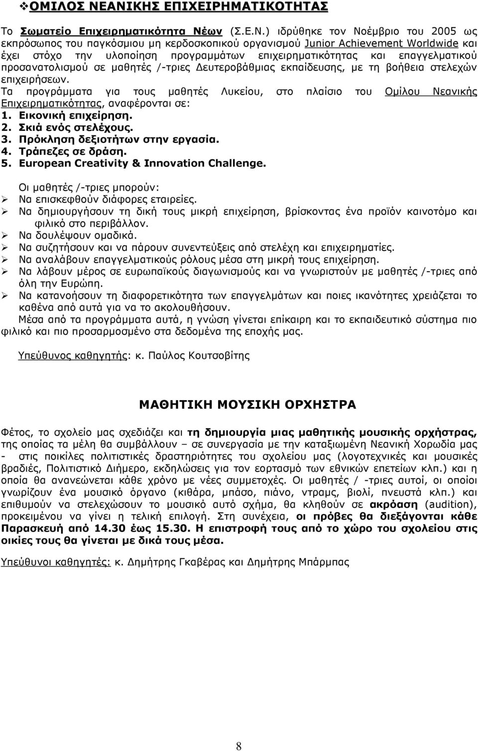 στόχο την υλοποίηση προγραµµάτων επιχειρηµατικότητας και επαγγελµατικού προσανατολισµού σε µαθητές /-τριες ευτεροβάθµιας εκπαίδευσης, µε τη βοήθεια στελεχών επιχειρήσεων.