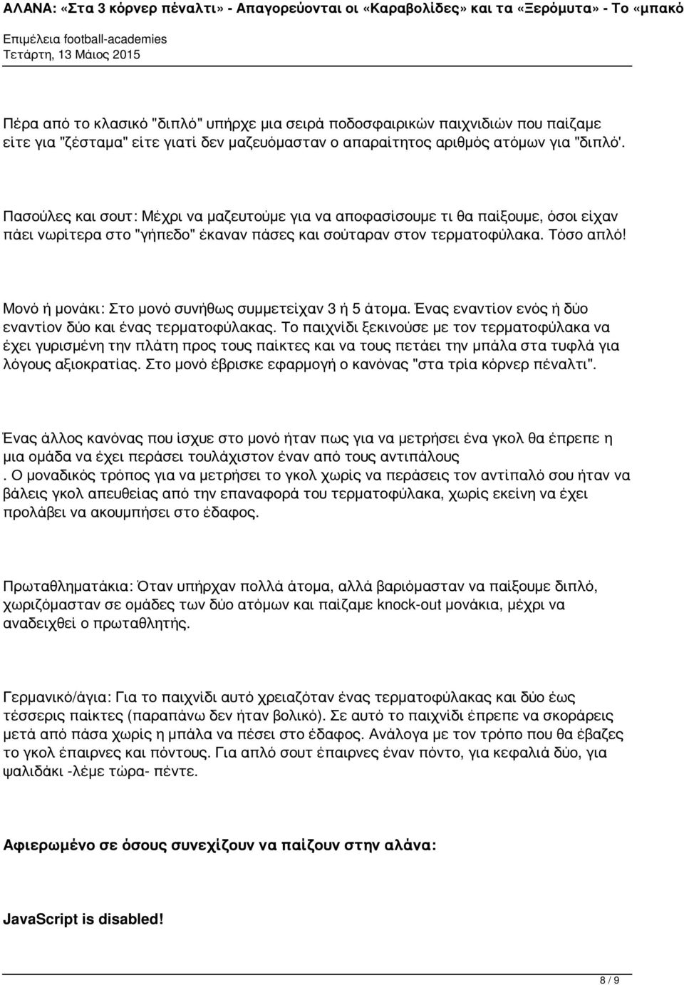 Μονό ή μονάκι: Στο μονό συνήθως συμμετείχαν 3 ή 5 άτομα. Ένας εναντίον ενός ή δύο εναντίον δύο και ένας τερματοφύλακας.