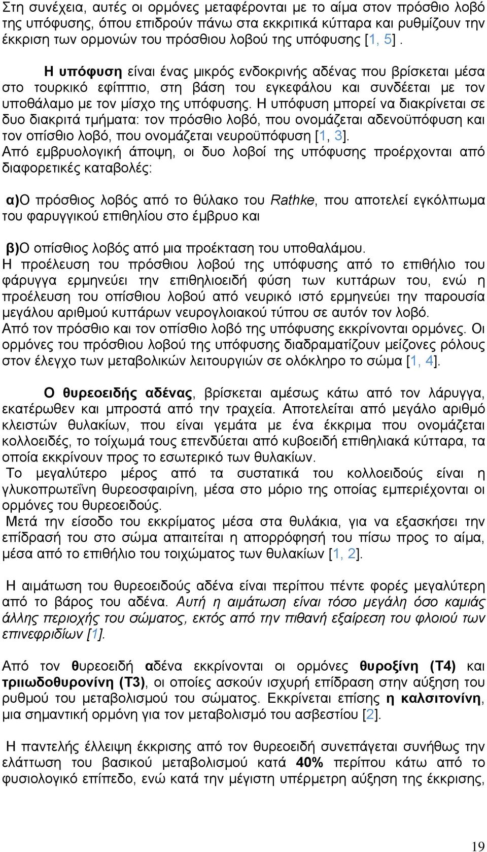 Η υπόφυση µπορεί να διακρίνεται σε δυο διακριτά τµήµατα: τον πρόσθιο λοβό, που ονοµάζεται αδενοϋπόφυση και τον οπίσθιο λοβό, που ονοµάζεται νευροϋπόφυση [1, 3].