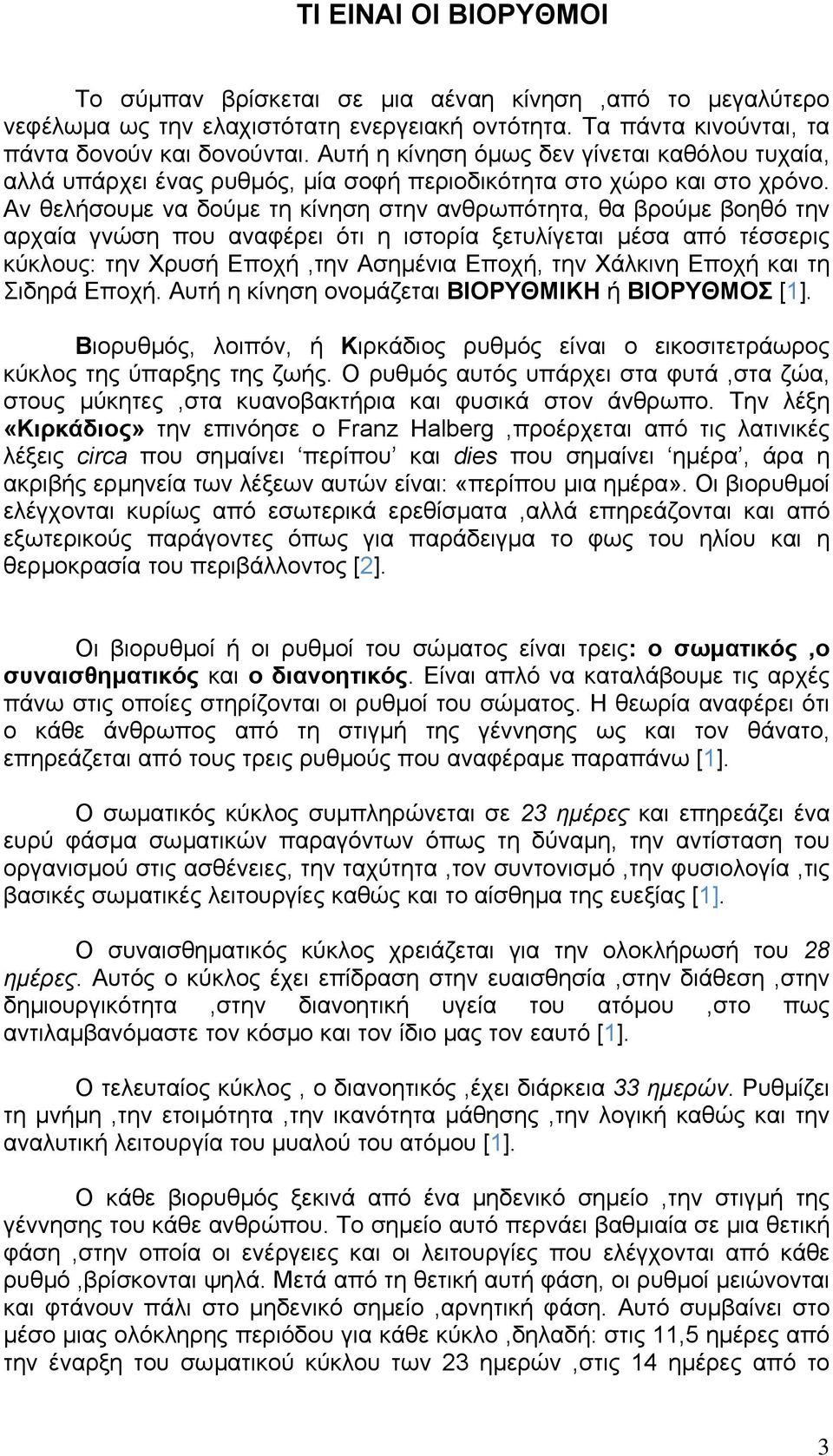 Αν θελήσουµε να δούµε τη κίνηση στην ανθρωπότητα, θα βρούµε βοηθό την αρχαία γνώση που αναφέρει ότι η ιστορία ξετυλίγεται µέσα από τέσσερις κύκλους: την Χρυσή Εποχή,την Ασηµένια Εποχή, την Χάλκινη