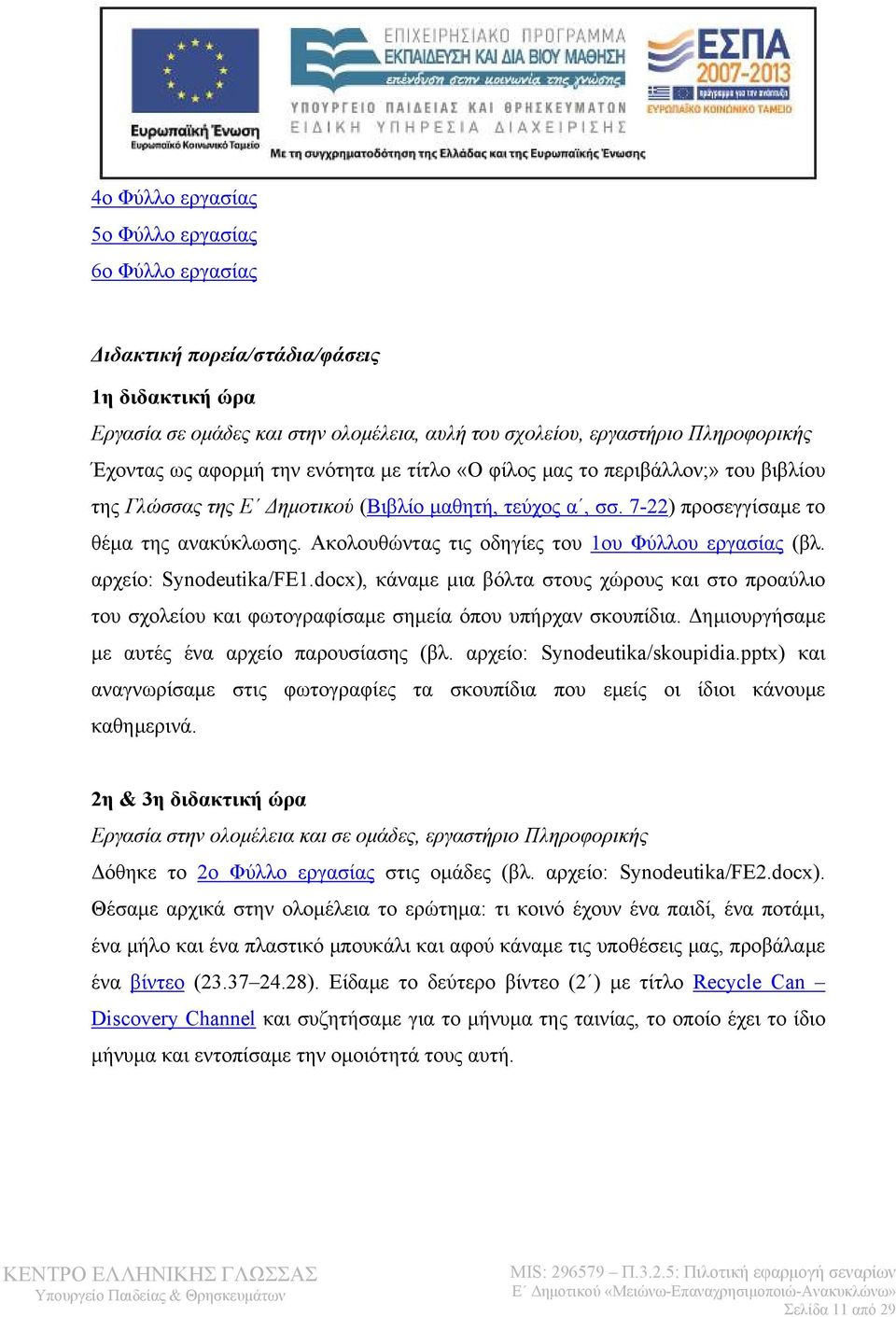 Ακολουθώντας τις οδηγίες του 1ου Φύλλου εργασίας (βλ. αρχείο: Synodeutika/FE1.docx), κάναμε μια βόλτα στους χώρους και στο προαύλιο του σχολείου και φωτογραφίσαμε σημεία όπου υπήρχαν σκουπίδια.