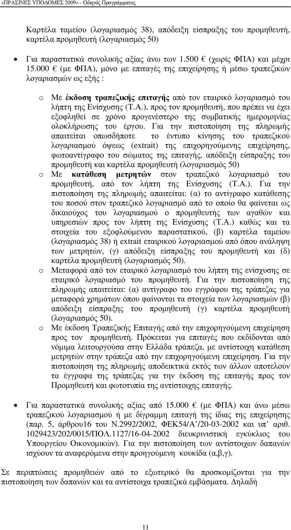 Για την πιστοποίηση της πληρωµής απαιτείται οπωσδήποτε το έντυπο κίνησης του τραπεζικού λογαριασµού όψεως (extrait) της επιχορηγούµενης επιχείρησης, φωτοαντίγραφο του σώµατος της επιταγής, απόδειξη