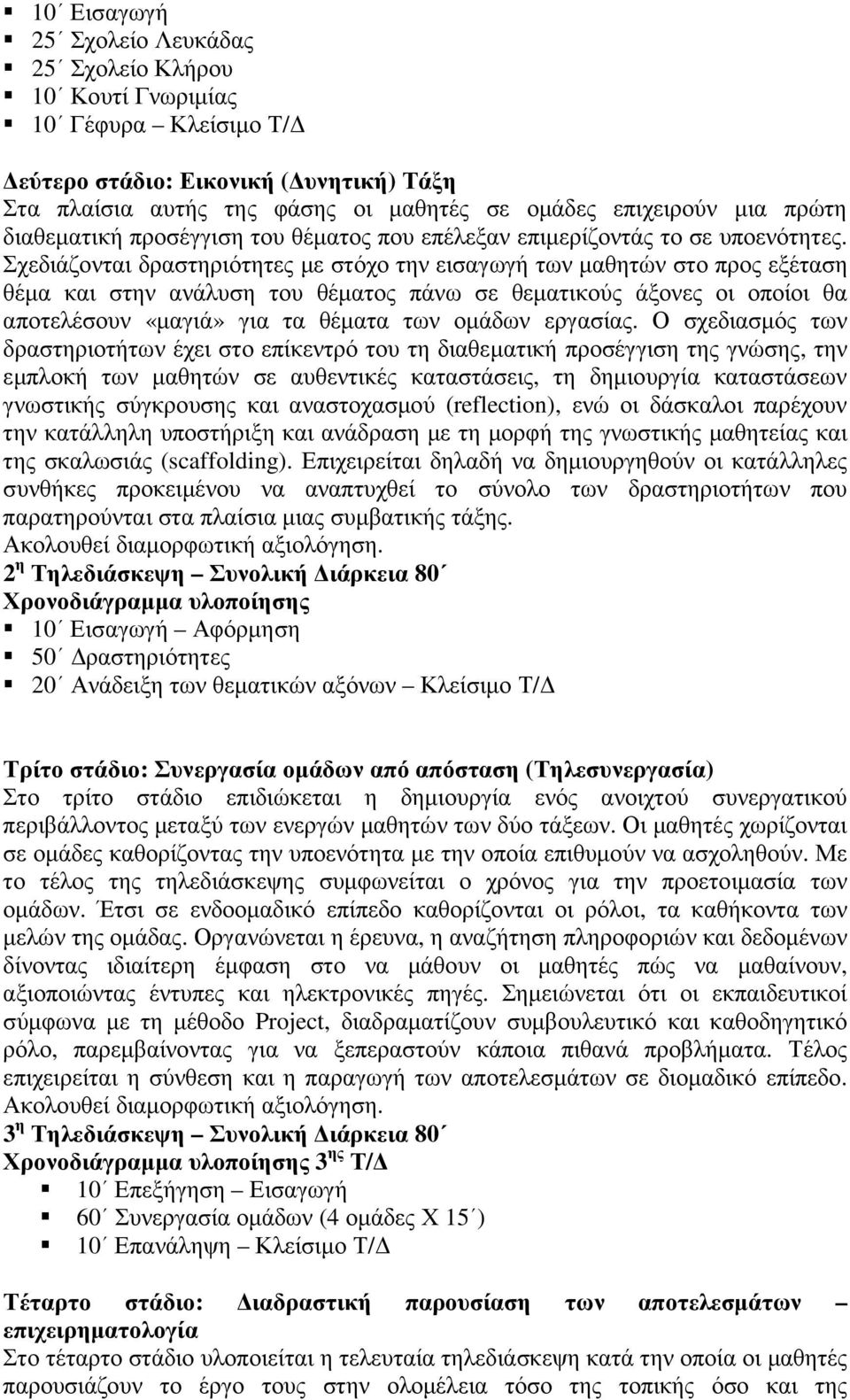 Σχεδιάζονται δραστηριότητες µε στόχο την εισαγωγή των µαθητών στο προς εξέταση θέµα και στην ανάλυση του θέµατος πάνω σε θεµατικούς άξονες οι οποίοι θα αποτελέσουν «µαγιά» για τα θέµατα των οµάδων