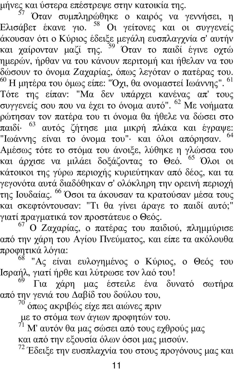 59 Όταν το παιδί έγινε οχτώ ηµερών, ήρθαν να του κάνουν περιτοµή και ήθελαν να του δώσουν το όνοµα Ζαχαρίας, όπως λεγόταν ο πατέρας του. 60 Η µητέρα του όµως είπε: "Όχι, θα ονοµαστεί Ιωάννης".