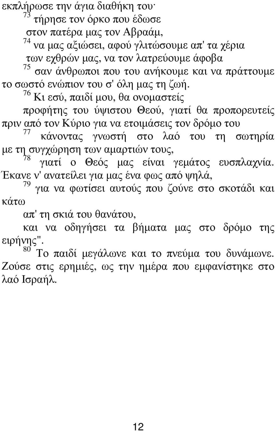 76 Κι εσύ, παιδί µου, θα ονοµαστείς προφήτης του ύψιστου Θεού, γιατί θα προπορευτείς πριν από τον Κύριο για να ετοιµάσεις τον δρόµο του 77 κάνοντας γνωστή στο λαό του τη σωτηρία µε τη συγχώρηση των