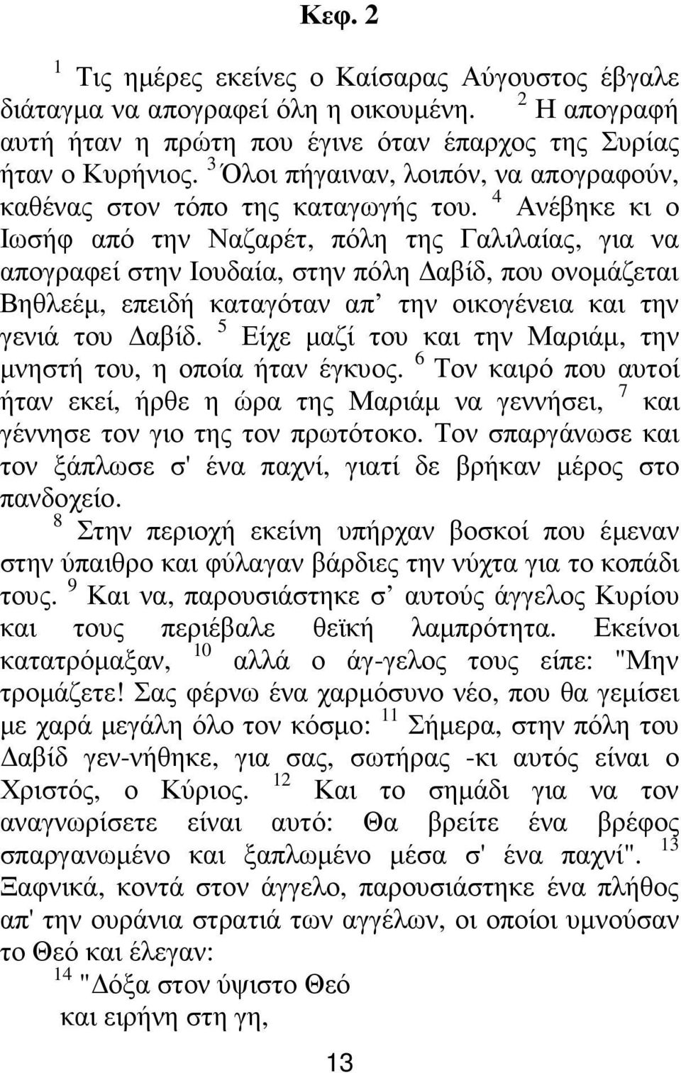 4 Ανέβηκε κι ο Ιωσήφ από την Ναζαρέτ, πόλη της Γαλιλαίας, για να απογραφεί στην Ιουδαία, στην πόλη αβίδ, που ονοµάζεται Βηθλεέµ, επειδή καταγόταν απ την οικογένεια και την γενιά του αβίδ.