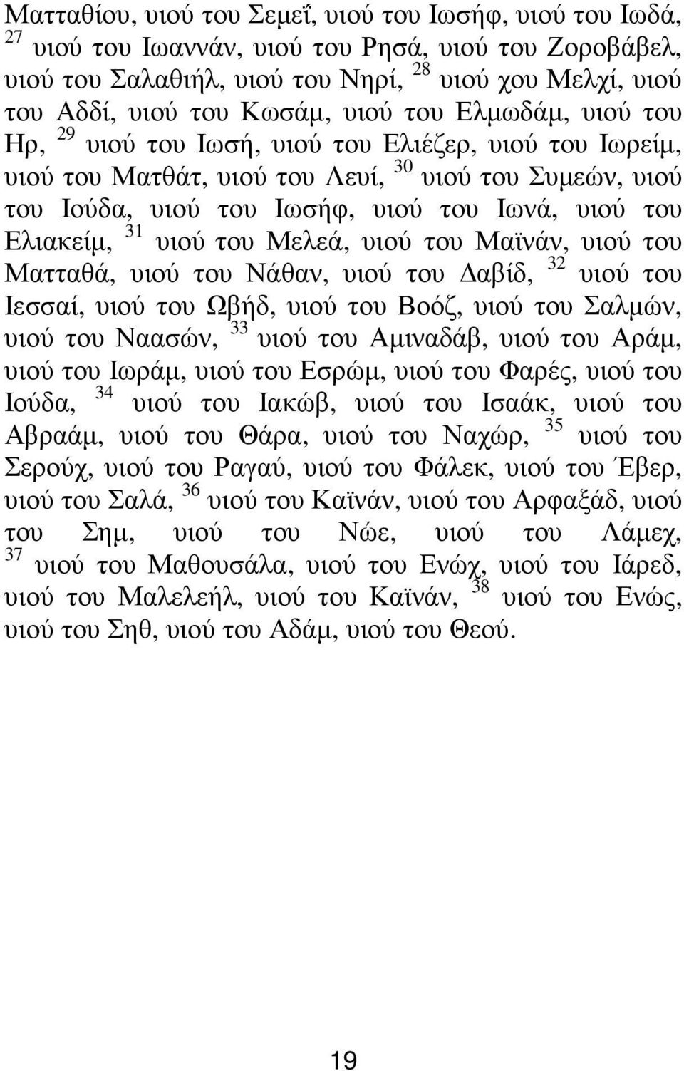 Ελιακείµ, 31 υιού του Μελεά, υιού του Μαϊνάν, υιού του Ματταθά, υιού του Νάθαν, υιού του αβίδ, 32 υιού του Ιεσσαί, υιού του Ωβήδ, υιού του Βοόζ, υιού του Σαλµών, υιού του Ναασών, 33 υιού του