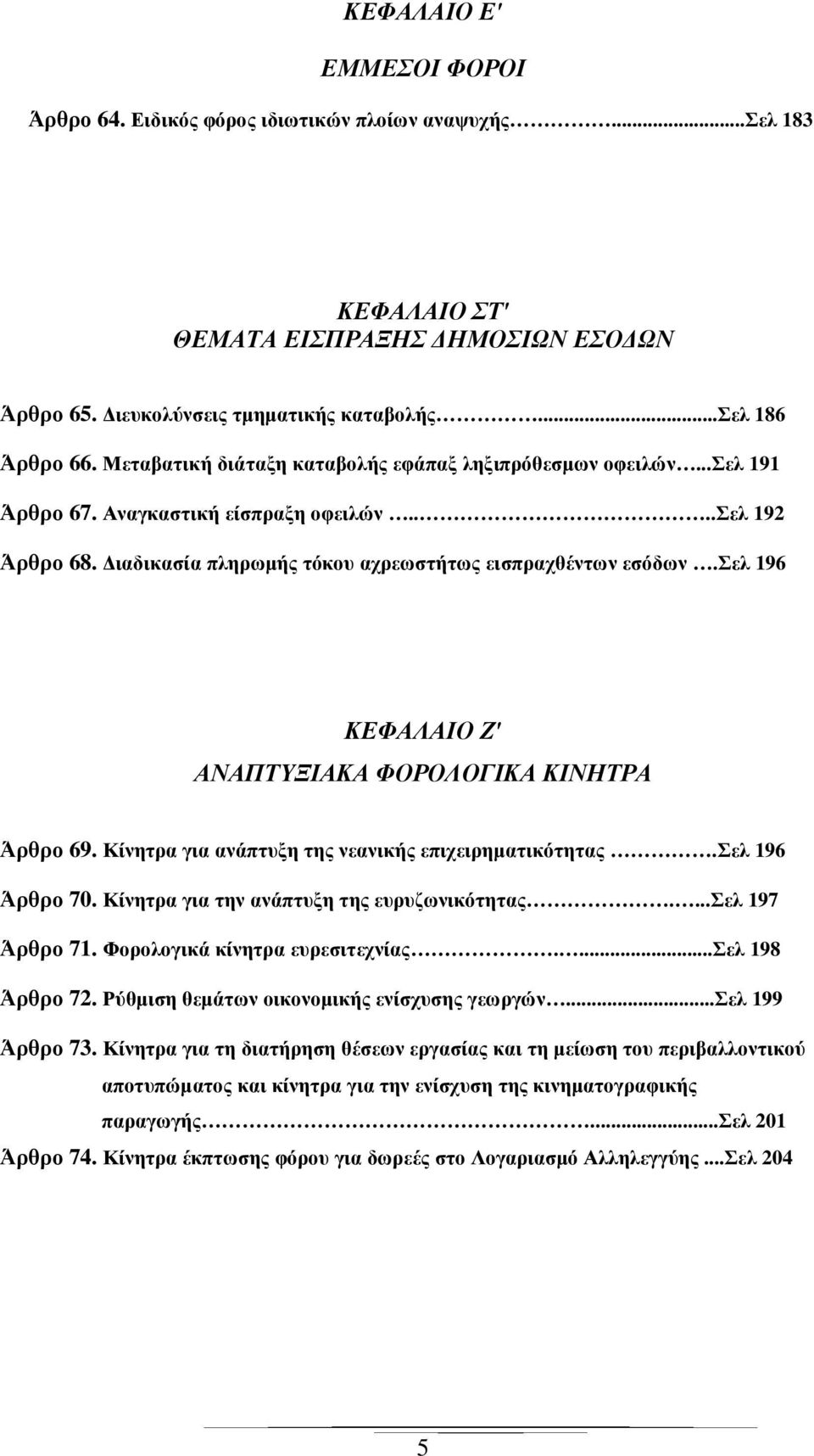 σελ 196 ΚΕΦΑΛΑΙΟ Ζ' ΑΝΑΠΤΥΞΙΑΚΑ ΦΟΡΟΛΟΓΙΚΑ ΚΙΝΗΤΡΑ Άρθρο 69. Κίνητρα για ανάπτυξη της νεανικής επιχειρηµατικότητας.σελ 196 Άρθρο 70. Κίνητρα για την ανάπτυξη της ευρυζωνικότητας....σελ 197 Άρθρο 71.