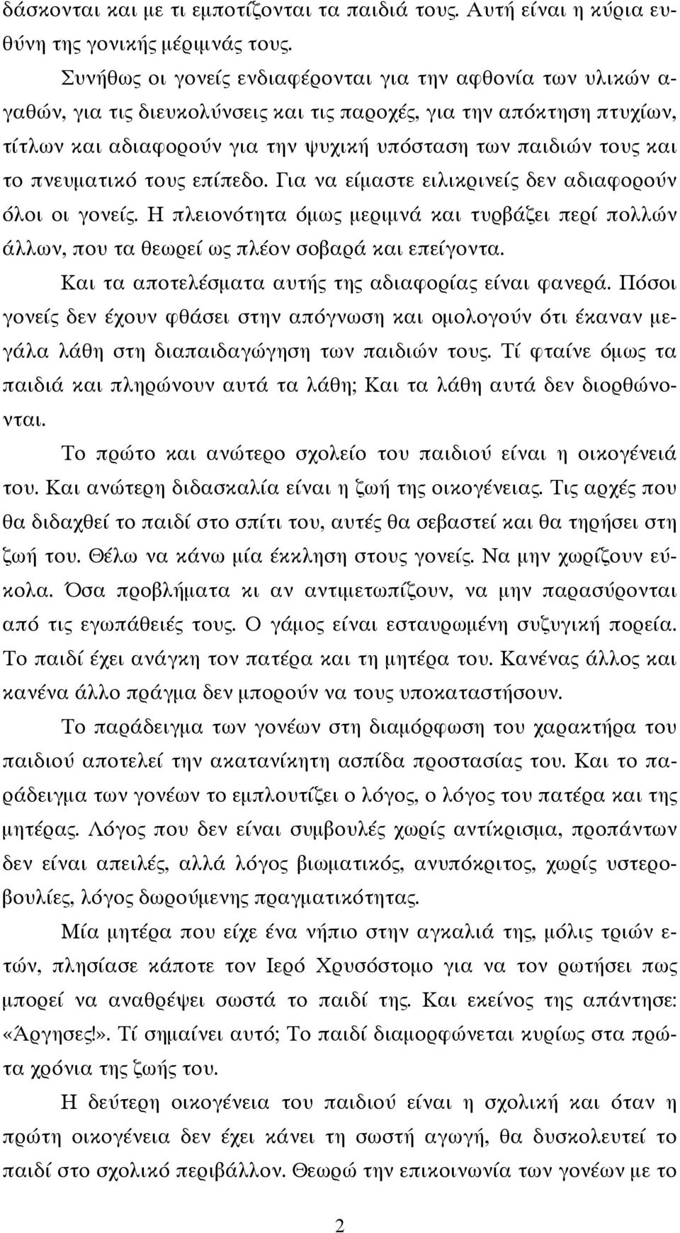 και το πνευματικό τους επίπεδο. Για να είμαστε ειλικρινείς δεν αδιαφορούν όλοι οι γονείς. Η πλειονότητα όμως μεριμνά και τυρβάζει περί πολλών άλλων, που τα θεωρεί ως πλέον σοβαρά και επείγοντα.