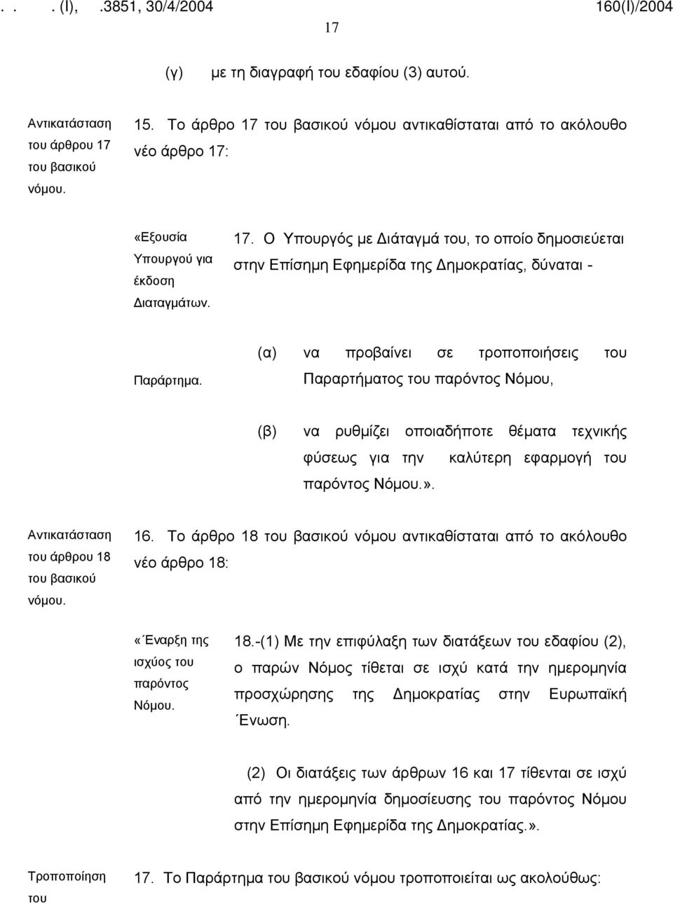 Το άρθρο 18 νόμου αντικαθίσταται από το ακόλουθο νέο άρθρο 18: «Εναρξη της ισχύος του παρόντος Νόμου. 18.-(1) Με την επιφύλαξη των διατάξεων του εδαφίου (2), ο παρών Νόμος τίθεται σε ισχύ κατά την ημερομηνία προσχώρησης της Δημοκρατίας στην Ευρωπαϊκή Ενωση.