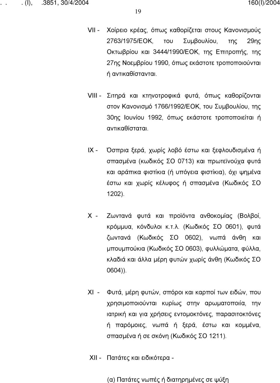 IX - Όσπρια ξερά, χωρίς λοβό έστω και ξεφλουδισμένα ή σπασμένα (κωδικός ΣΟ 0713) και πρωτεϊνούχα φυτά και αράπικα φιστίκια (ή υπόγεια φιστίκια), όχι ψημένα έστω και χωρίς κέλυφος ή σπασμένα (Κωδικός