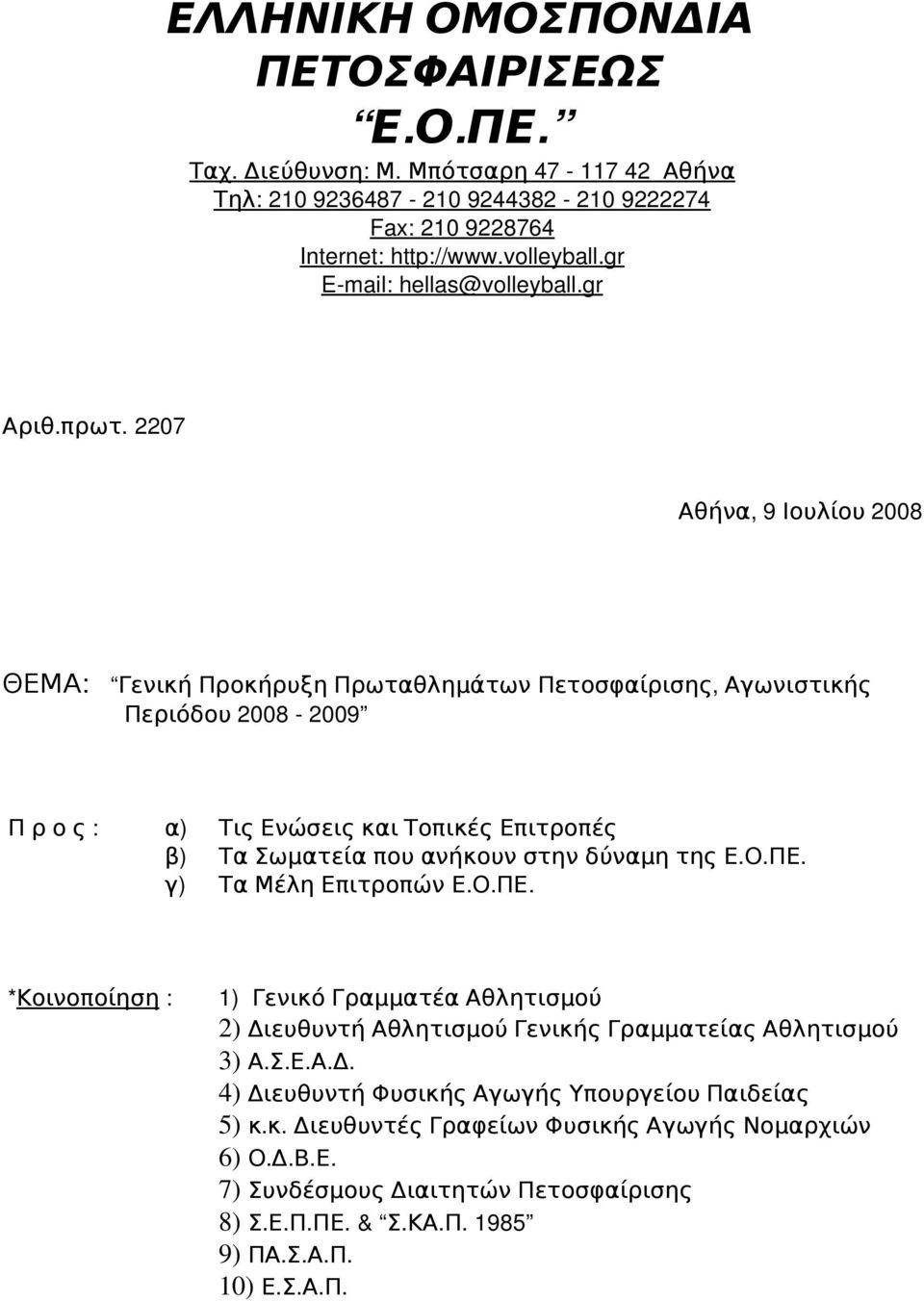 2207 Αθήνα, 9 Ιουλίου 2008 ΘΕΜΑ : Γενική Προκήρυξη Πρωταθλημάτων Πετοσφαίρισης, Αγωνιστικής Περιόδου 2008 2009 Π ρ ο ς : α ) Τις Ενώσεις και Τοπικές Επιτροπές β ) Τα Σωματεία που ανήκουν στην δύναμη