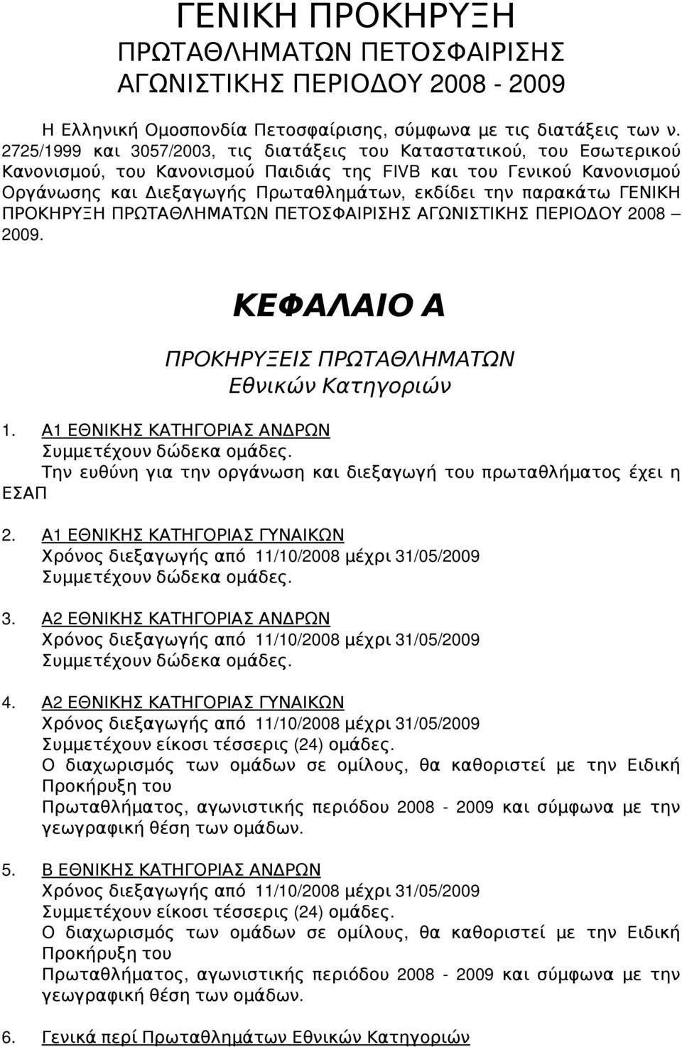 παρακάτω ΓΕΝΙΚΗ ΠΡΟΚΗΡΥΞΗ ΠΡΩΤΑΘΛΗΜΑΤΩΝ ΠΕΤΟΣΦΑΙΡΙΣΗΣ ΑΓΩΝΙΣΤΙΚΗΣ ΠΕΡΙΟΔΟΥ 2008 2009. ΚΕΦΑΛΑΙΟ Α ΠΡΟΚΗΡΥΞΕΙΣ ΠΡΩΤΑΘΛΗΜΑΤΩΝ Εθνικών Κατηγοριών 1. Α1 ΕΘΝΙΚΗΣ ΚΑΤΗΓΟΡΙΑΣ ΑΝΔΡΩΝ Συμμετέχουν δώδεκα ομάδες.