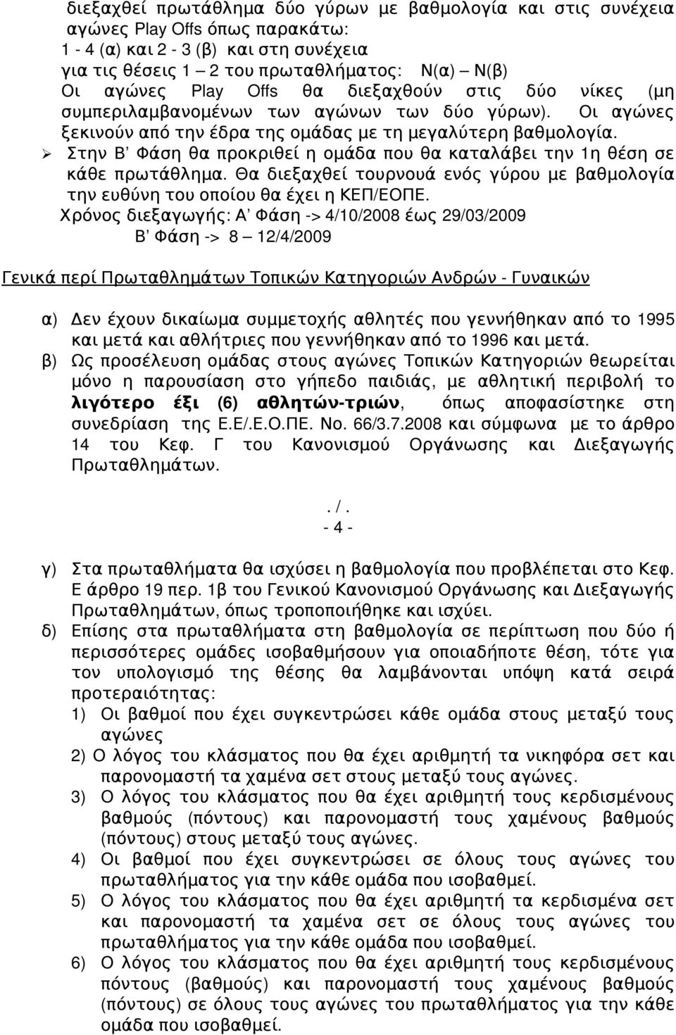 Στην Β Φάση θα προκριθεί η ομάδα που θα καταλάβει την 1 η θέση σε κάθε πρωτάθλημα. Θα διεξαχθεί τουρνουά ενός γύρου με βαθμολογία την ευθύνη του οποίου θα έχει η ΚΕΠ/ ΕΟΠΕ.