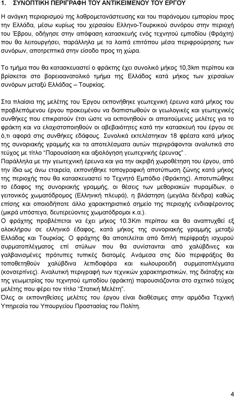 χώρα. Το τμήμα που θα κατασκευαστεί ο φράκτης έχει συνολικό μήκος 10,3km περίπου και βρίσκεται στο βορειοανατολικό τμήμα της Ελλάδος κατά μήκος των χερσαίων συνόρων μεταξύ Ελλάδας Τουρκίας.