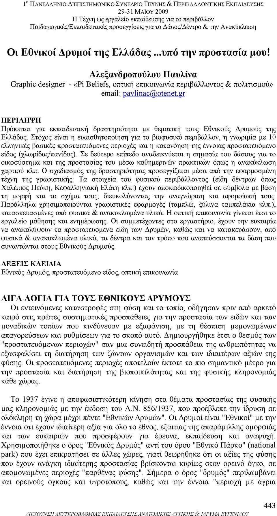 Στόχος είναι η ευαισθητοποίηση για το βιοφυσικό περιβάλλον, η γνωριµία µε 10 ελληνικές βασικές προστατευόµενες περιοχές και η κατανόηση της έννοιας προστατευόµενο είδος (χλωρίδας/πανίδας).