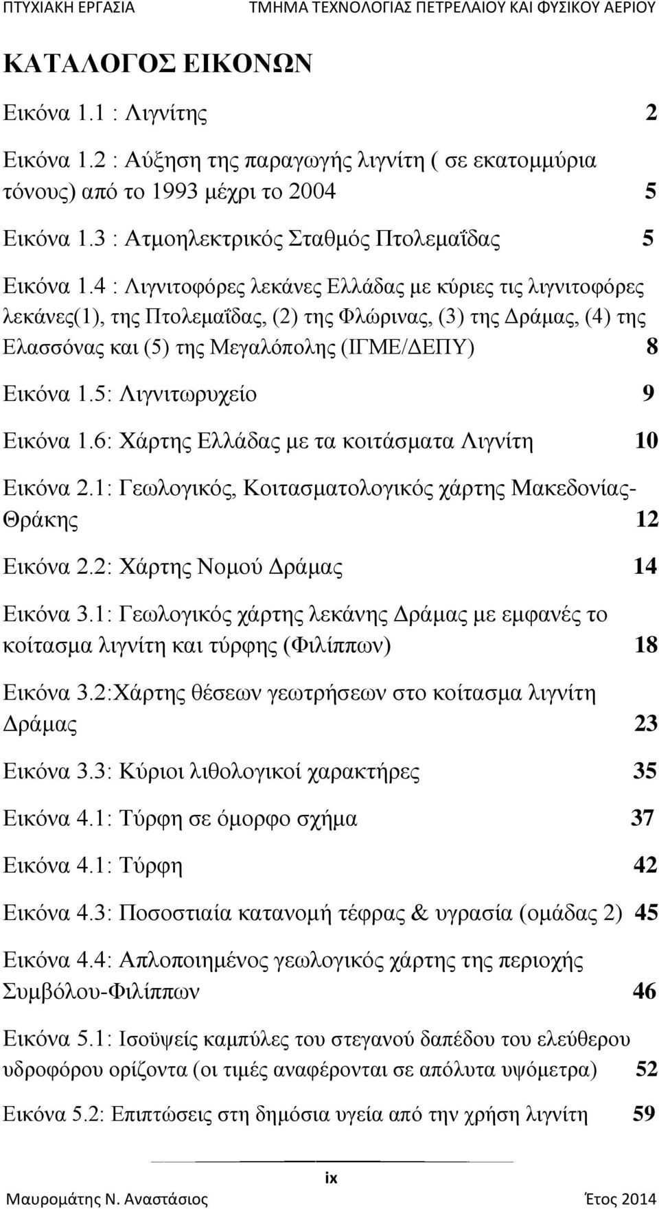 5: Λιγνιτωρυχείο 9 Εικόνα 1.6: Χάρτης Ελλάδας με τα κοιτάσματα Λιγνίτη 10 Εικόνα 2.1: Γεωλογικός, Κοιτασματολογικός χάρτης Μακεδονίας- Θράκης 12 Εικόνα 2.2: Χάρτης Νομού Δράμας 14 Εικόνα 3.