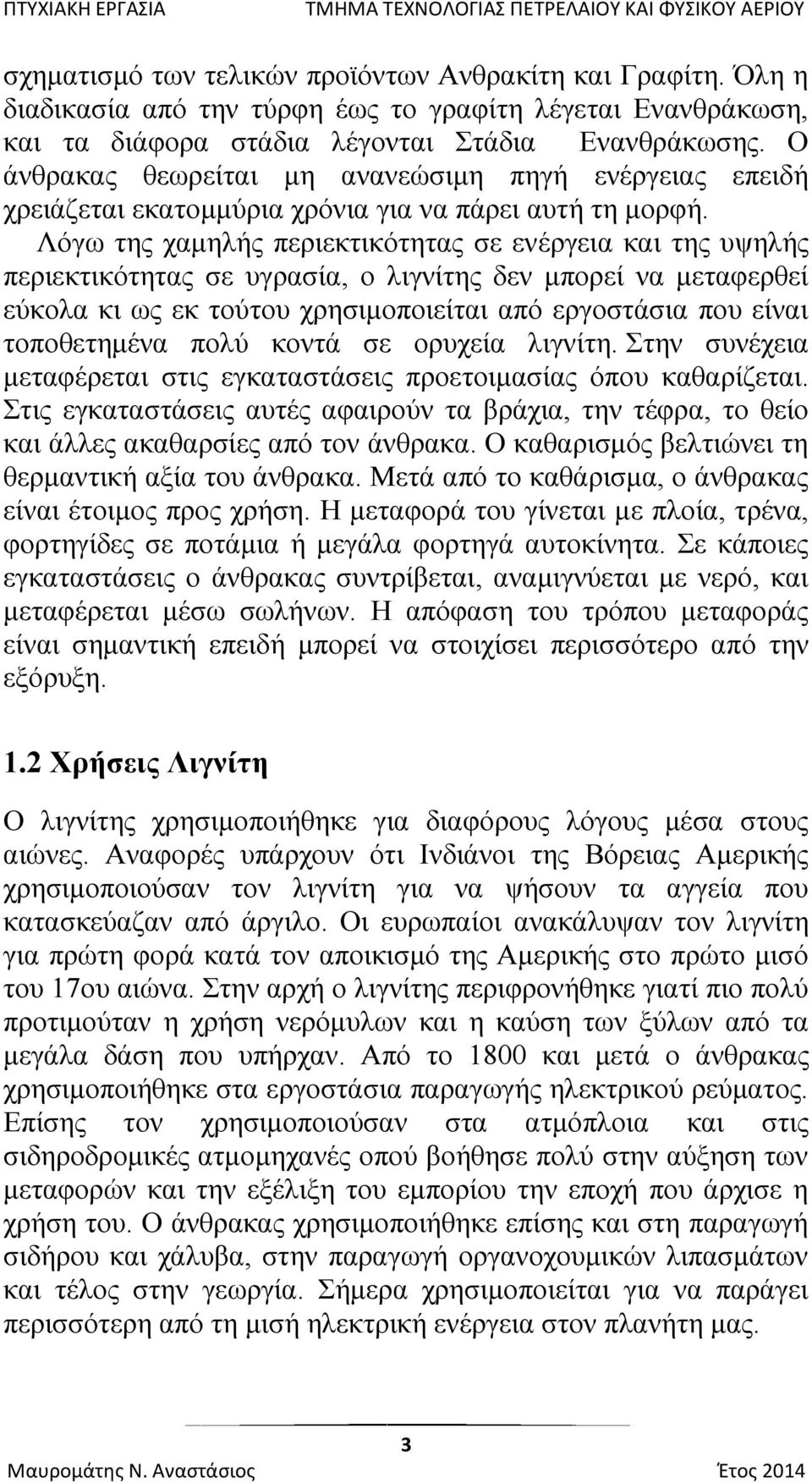 Λόγω της χαμηλής περιεκτικότητας σε ενέργεια και της υψηλής περιεκτικότητας σε υγρασία, ο λιγνίτης δεν μπορεί να μεταφερθεί εύκολα κι ως εκ τούτου χρησιμοποιείται από εργοστάσια που είναι