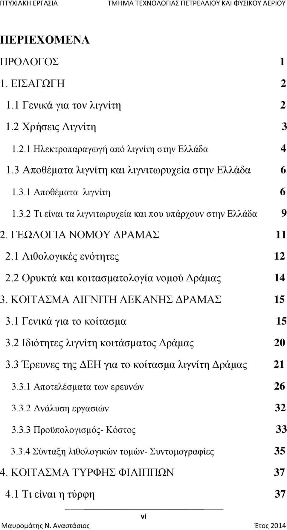 1 Λιθολογικές ενότητες 12 2.2 Ορυκτά και κοιτασματολογία νομού Δράμας 14 3. ΚΟΙΤΑΣΜΑ ΛΙΓΝΙΤΗ ΛΕΚΑΝΗΣ ΔΡΑΜΑΣ 15 3.1 Γενικά για το κοίτασμα 15 3.2 Ιδιότητες λιγνίτη κοιτάσματος Δράμας 20 3.