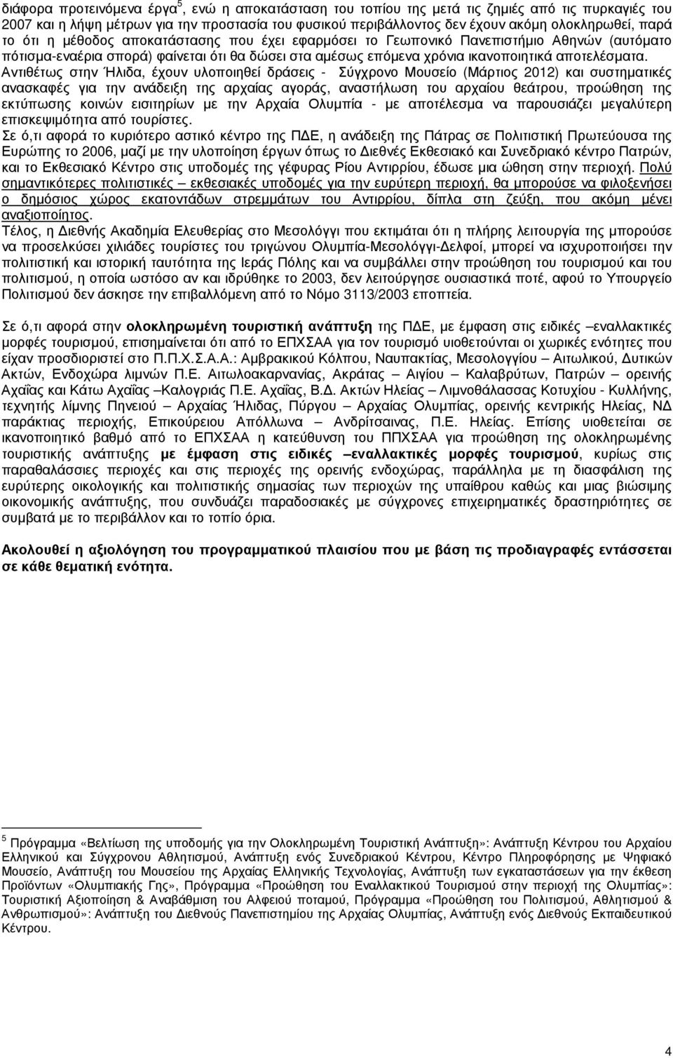 Αντιθέτως στην Ήλιδα, έχουν υλοποιηθεί δράσεις - Σύγχρονο Μουσείο (Μάρτιος 2012) και συστηµατικές ανασκαφές για την ανάδειξη της αρχαίας αγοράς, αναστήλωση του αρχαίου θεάτρου, προώθηση της εκτύπωσης