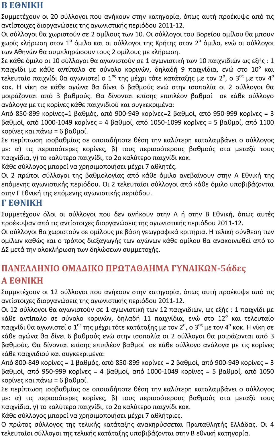 ε κάθε όμιλο οι 10 σύλλογοι θα αγωνιστούν σε 1 αγωνιστική των 10 παιχνιδιών ως εξής : 1 παιχνίδι με κάθε αντίπαλο σε σύνολο κορινών, δηλαδή 9 παιχνίδια, ενώ στο 10 ο και τελευταίο παιχνίδι θα