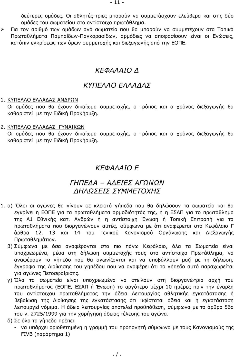 και διεξαγωγής από την ΕΟΠΕ. ΚΕΦΑΛΑΙΟ Δ ΚΥΠΕΛΛΟ ΕΛΛΑΔΑΣ 1. ΚΥΠΕΛΛΟ ΕΛΛΑΔΑΣ ΑΝΔΡΩΝ Οι ομάδες που θα έχουν δικαίωμα συμμετοχής, ο τρόπος και ο χρόνος διεξαγωγής θα καθοριστεί με την Ειδική Προκήρυξη. 2.