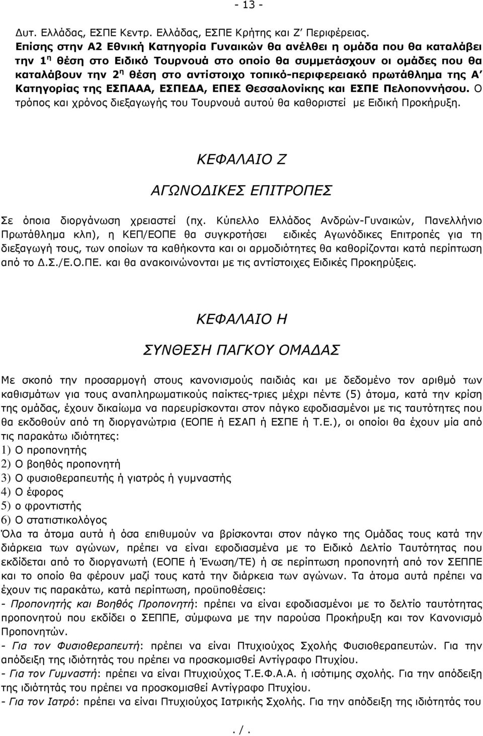 τοπικό-περιφερειακό πρωτάθλημα της Α Κατηγορίας της ΕΣΠΑΑΑ, ΕΣΠΕΔΑ, ΕΠΕΣ Θεσσαλονίκης και ΕΣΠΕ Πελοποννήσου. Ο τρόπος και χρόνος διεξαγωγής του Τουρνουά αυτού θα καθοριστεί με Ειδική Προκήρυξη.