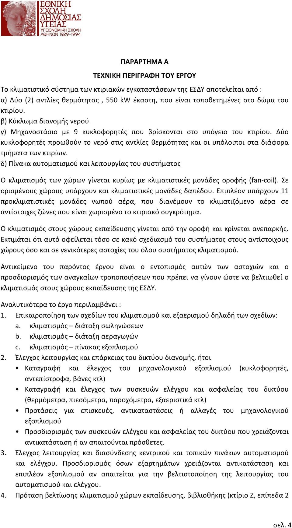 Δύο κυκλοφορητές προωθούν το νερό στις αντλίες θερμότητας και οι υπόλοιποι στα διάφορα τμήματα των κτιρίων.