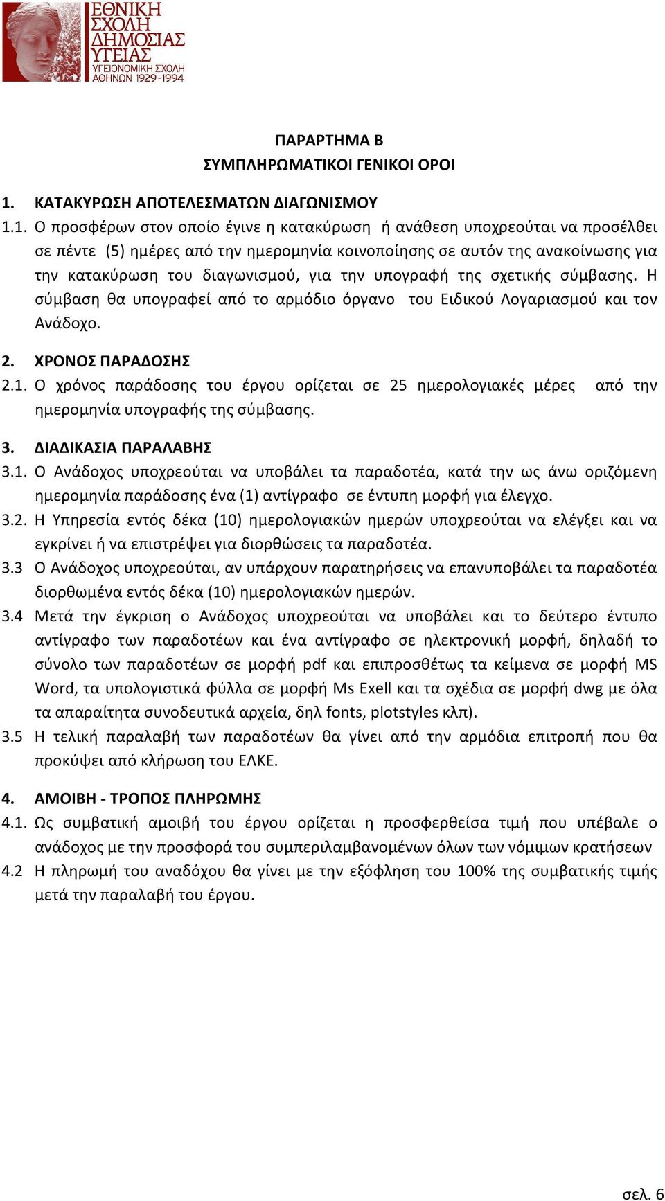 1. Ο προσφέρων στον οποίο έγινε η κατακύρωση ή ανάθεση υποχρεούται να προσέλθει σε πέντε (5) ημέρες από την ημερομηνία κοινοποίησης σε αυτόν της ανακοίνωσης για την κατακύρωση του διαγωνισμού, για