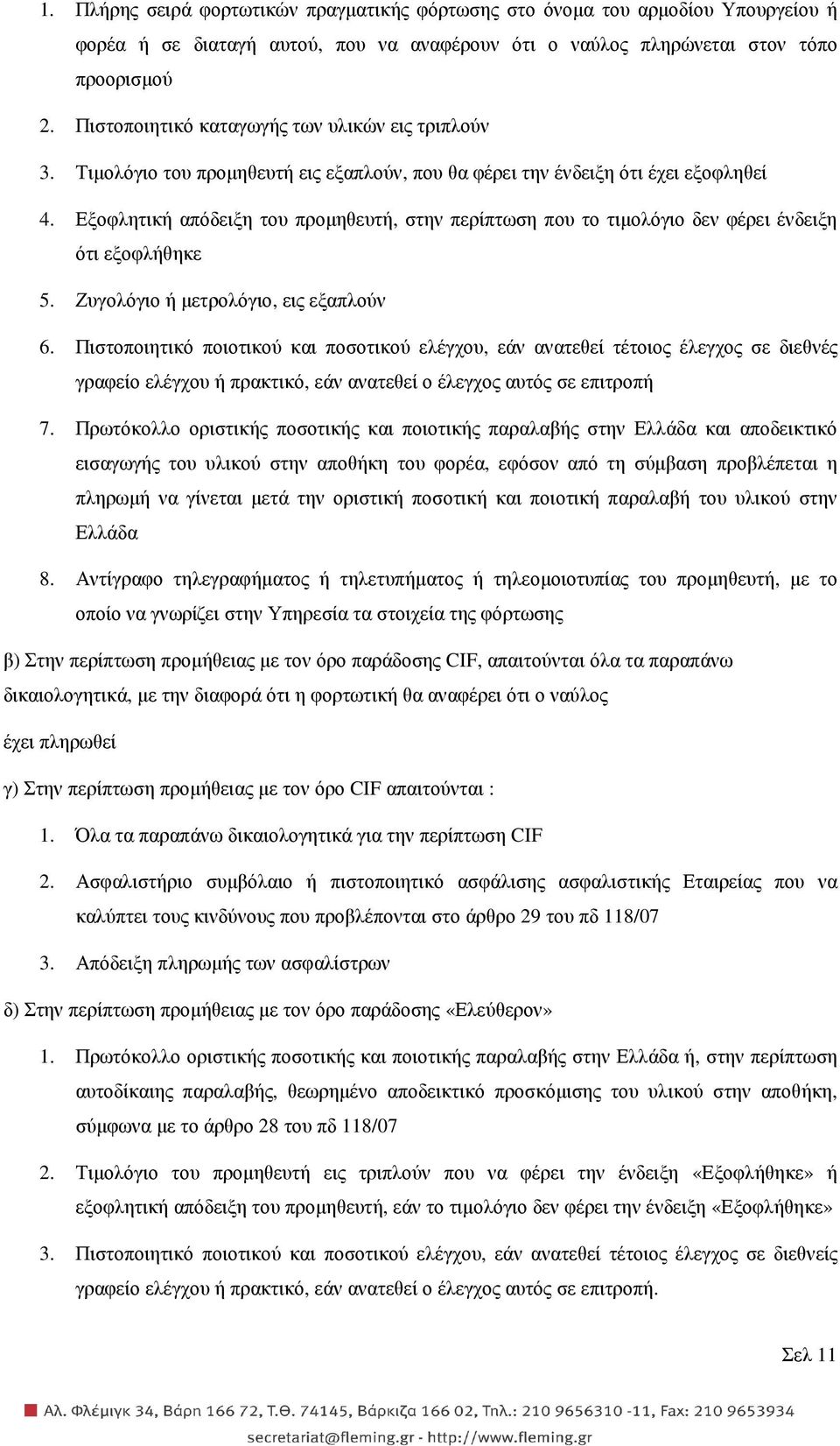 Εξοφλητική απόδειξη του προµηθευτή, στην περίπτωση που το τιµολόγιο δεν φέρει ένδειξη ότι εξοφλήθηκε 5. Ζυγολόγιο ή µετρολόγιο, εις εξαπλούν 6.