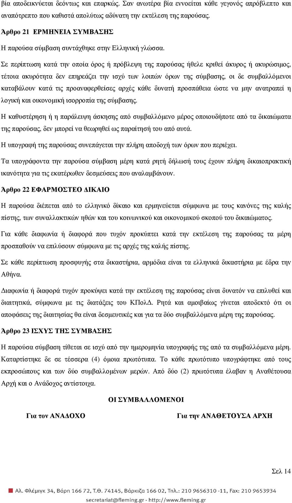 Σε περίπτωση κατά την οποία όρος ή πρόβλεψη της παρούσας ήθελε κριθεί άκυρος ή ακυρώσιµος, τέτοια ακυρότητα δεν επηρεάζει την ισχύ των λοιπών όρων της σύµβασης, οι δε συµβαλλόµενοι καταβάλουν κατά