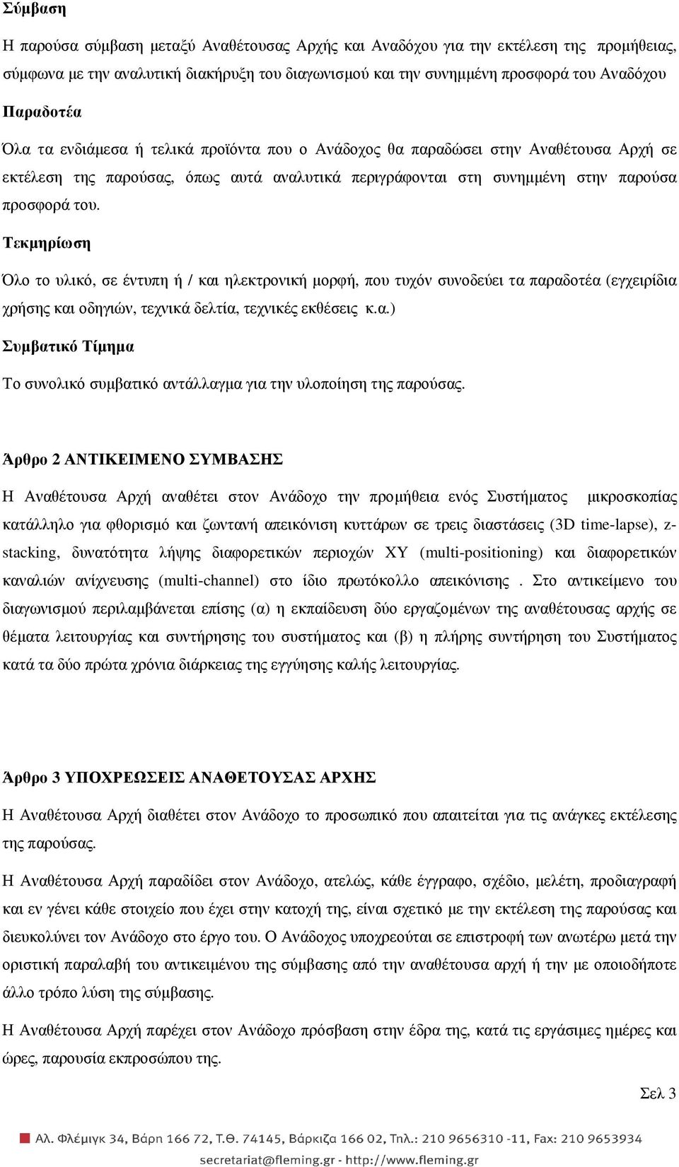 Τεκµηρίωση Όλο το υλικό, σε έντυπη ή / και ηλεκτρονική µορφή, που τυχόν συνοδεύει τα παραδοτέα (εγχειρίδια χρήσης και οδηγιών, τεχνικά δελτία, τεχνικές εκθέσεις κ.α.) Συµβατικό Τίµηµα Το συνολικό συµβατικό αντάλλαγµα για την υλοποίηση της παρούσας.