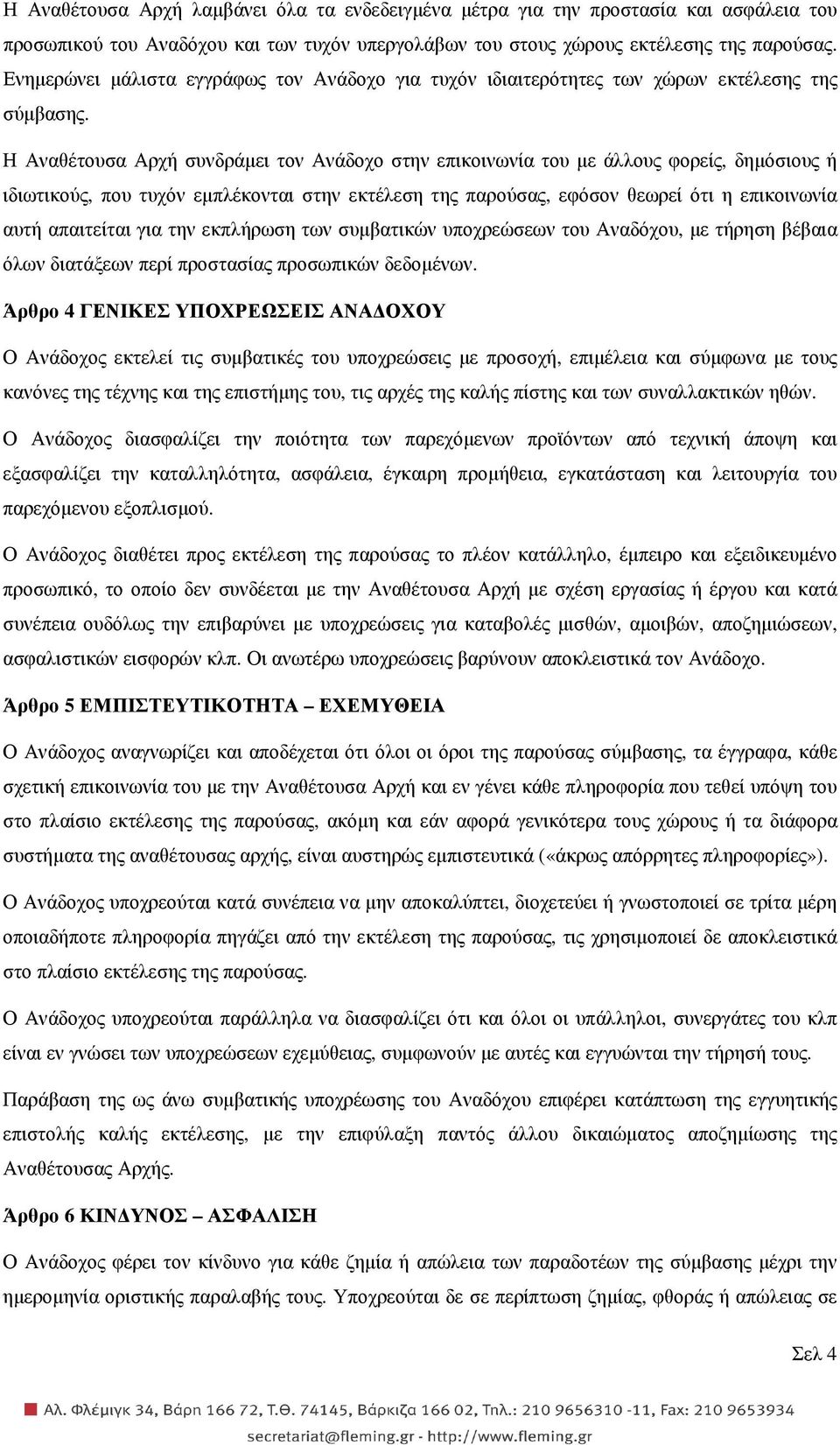 Η Αναθέτουσα Αρχή συνδράµει τον Ανάδοχο στην επικοινωνία του µε άλλους φορείς, δηµόσιους ή ιδιωτικούς, που τυχόν εµπλέκονται στην εκτέλεση της παρούσας, εφόσον θεωρεί ότι η επικοινωνία αυτή